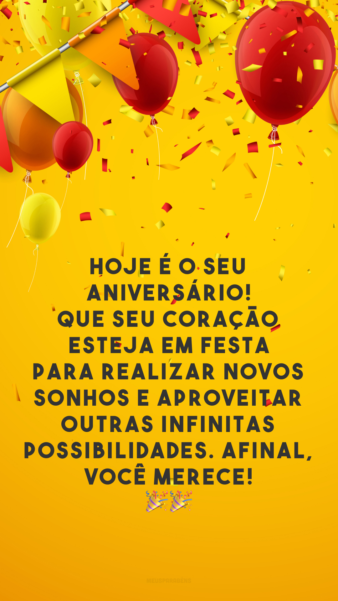 Hoje é o seu aniversário! Que seu coração esteja em festa para realizar novos sonhos e aproveitar outras infinitas possibilidades. Afinal, você merece! 🎉🎉