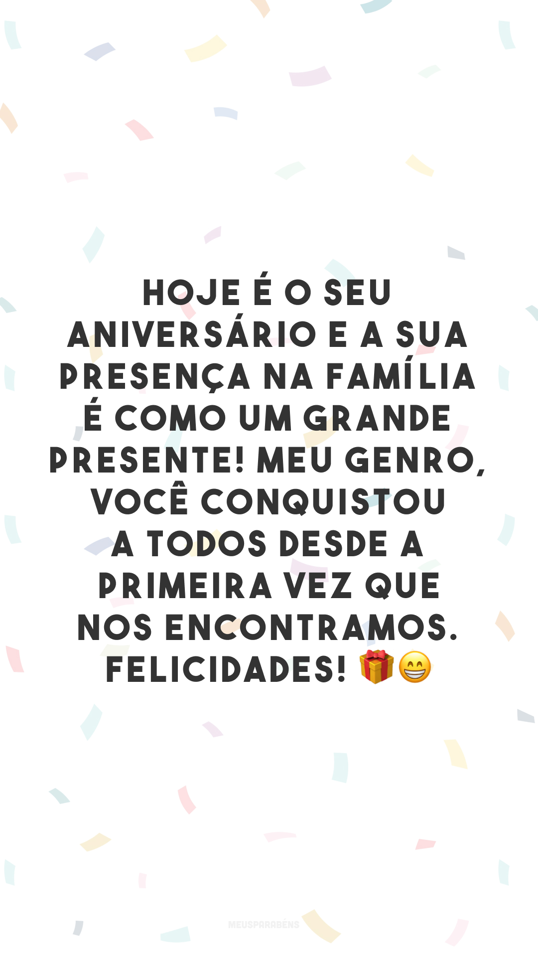 Hoje é o seu aniversário e a sua presença na família é como um grande presente! Meu genro, você conquistou a todos desde a primeira vez que nos encontramos. Felicidades! 🎁😁