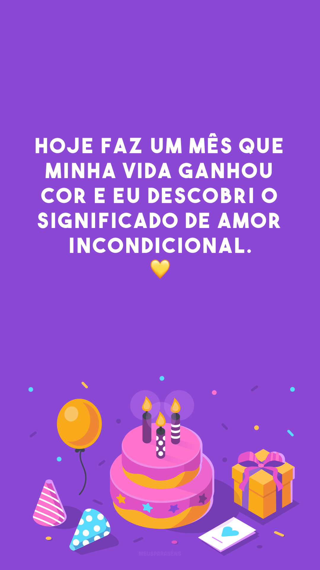 Hoje faz um mês que minha vida ganhou cor e eu descobri o significado de amor incondicional. 💛