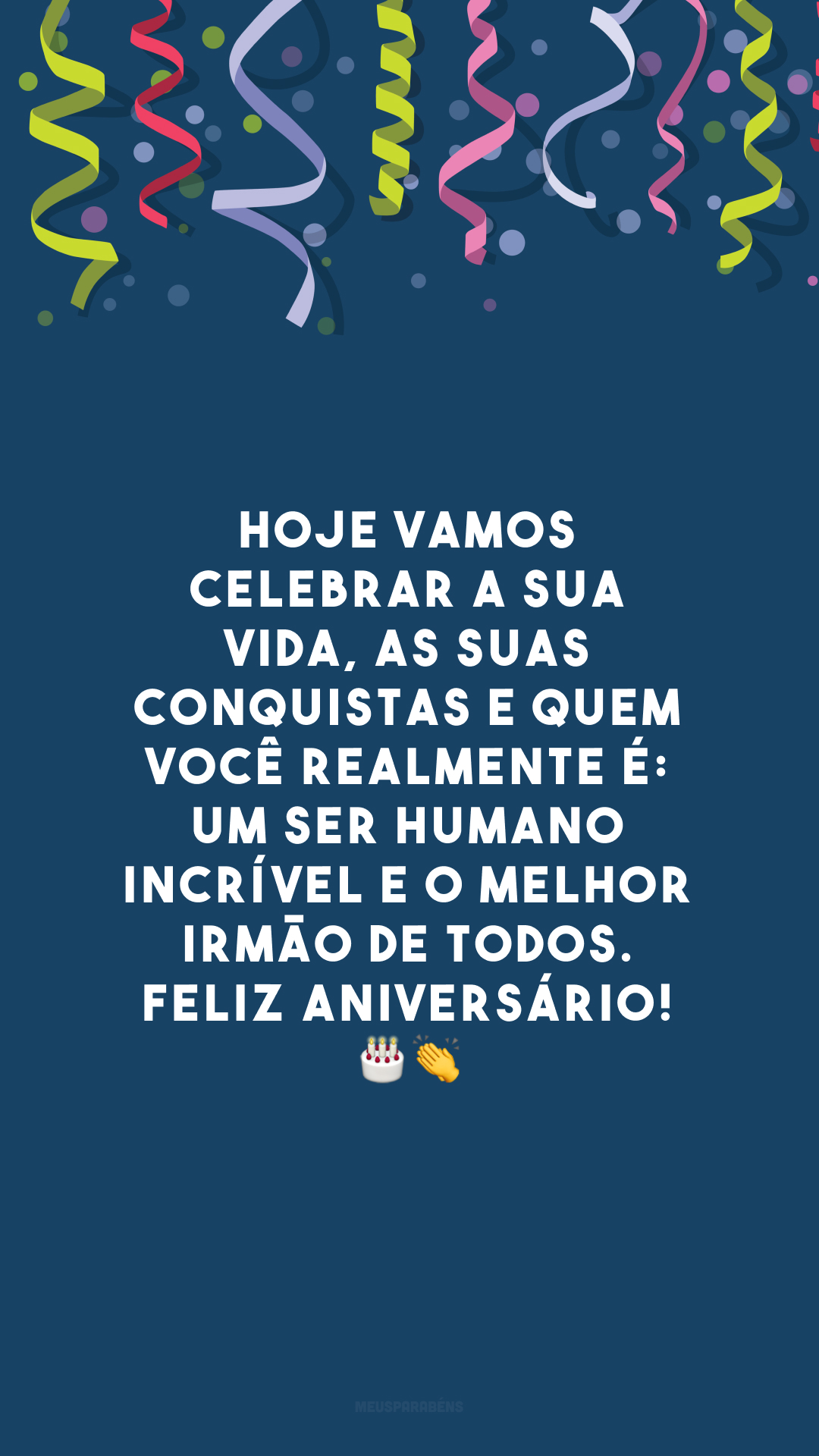 Hoje vamos celebrar a sua vida, as suas conquistas e quem você realmente é: um ser humano incrível e o melhor irmão de todos. Feliz aniversário! 🎂👏