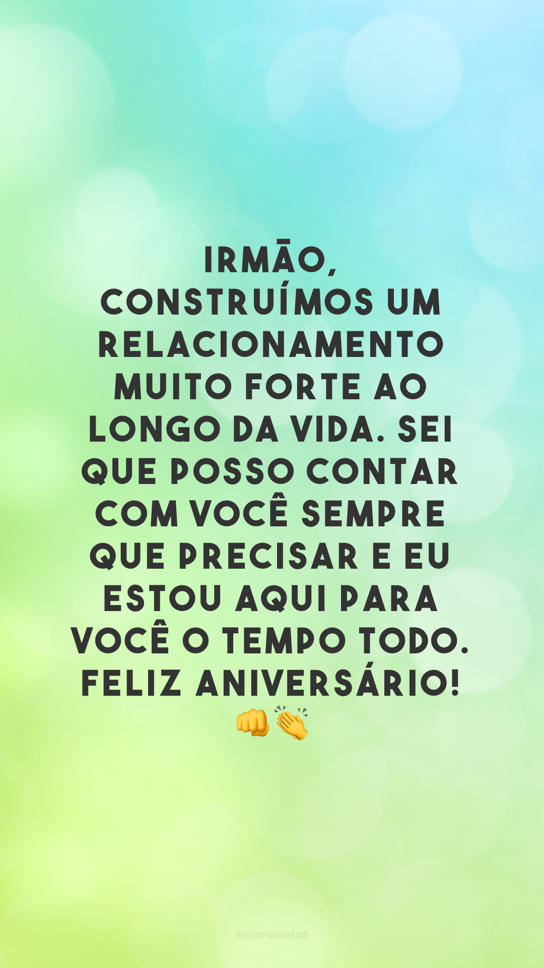 Irmão, construímos um relacionamento muito forte ao longo da vida. Sei que posso contar com você sempre que precisar e eu estou aqui para você o tempo todo. Feliz aniversário! 👊👏