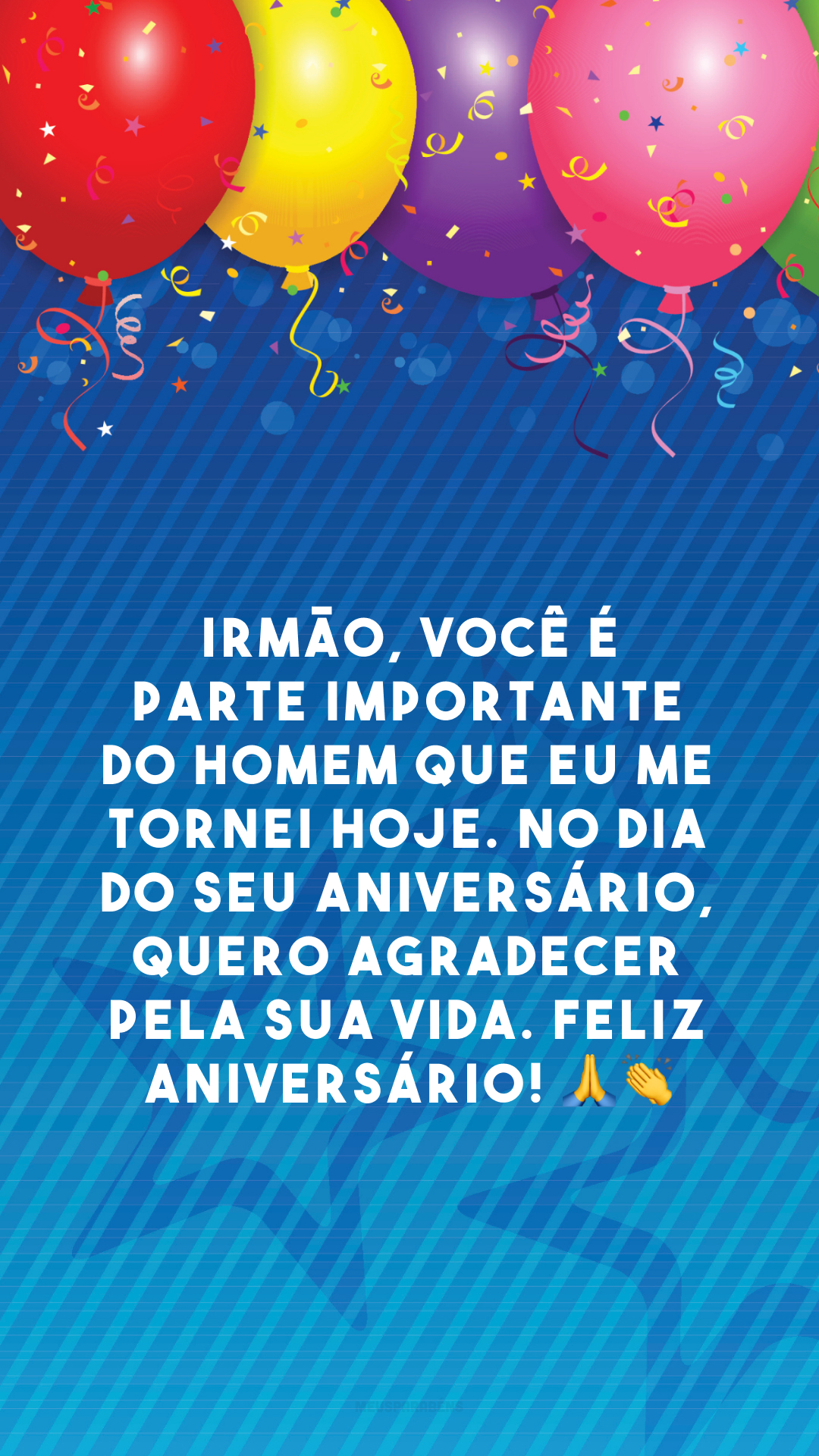 Irmão, você é parte importante do homem que eu me tornei hoje. No dia do seu aniversário, quero agradecer pela sua vida. Feliz aniversário! 🙏👏