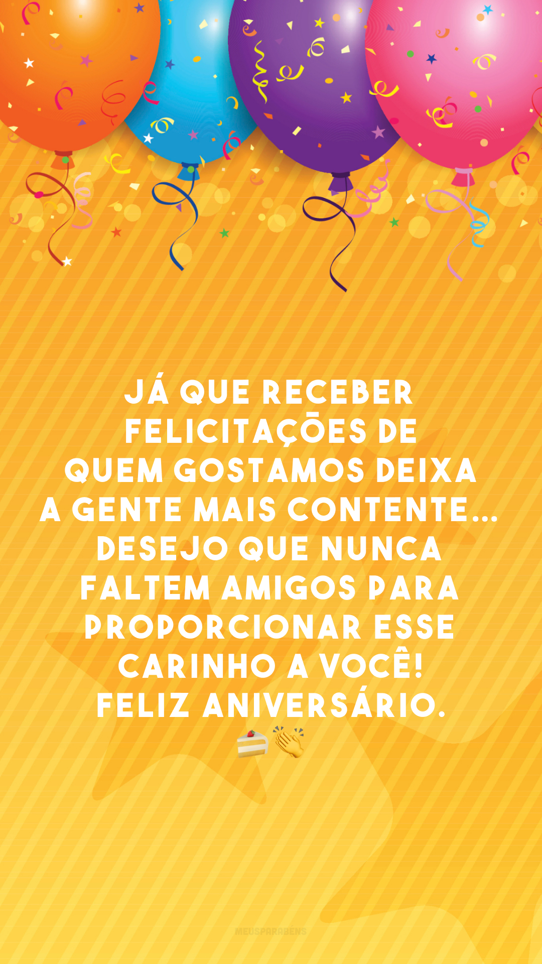 Já que receber felicitações de quem gostamos deixa a gente mais contente… Desejo que nunca faltem amigos para proporcionar esse carinho a você! Feliz aniversário. 🍰 👏