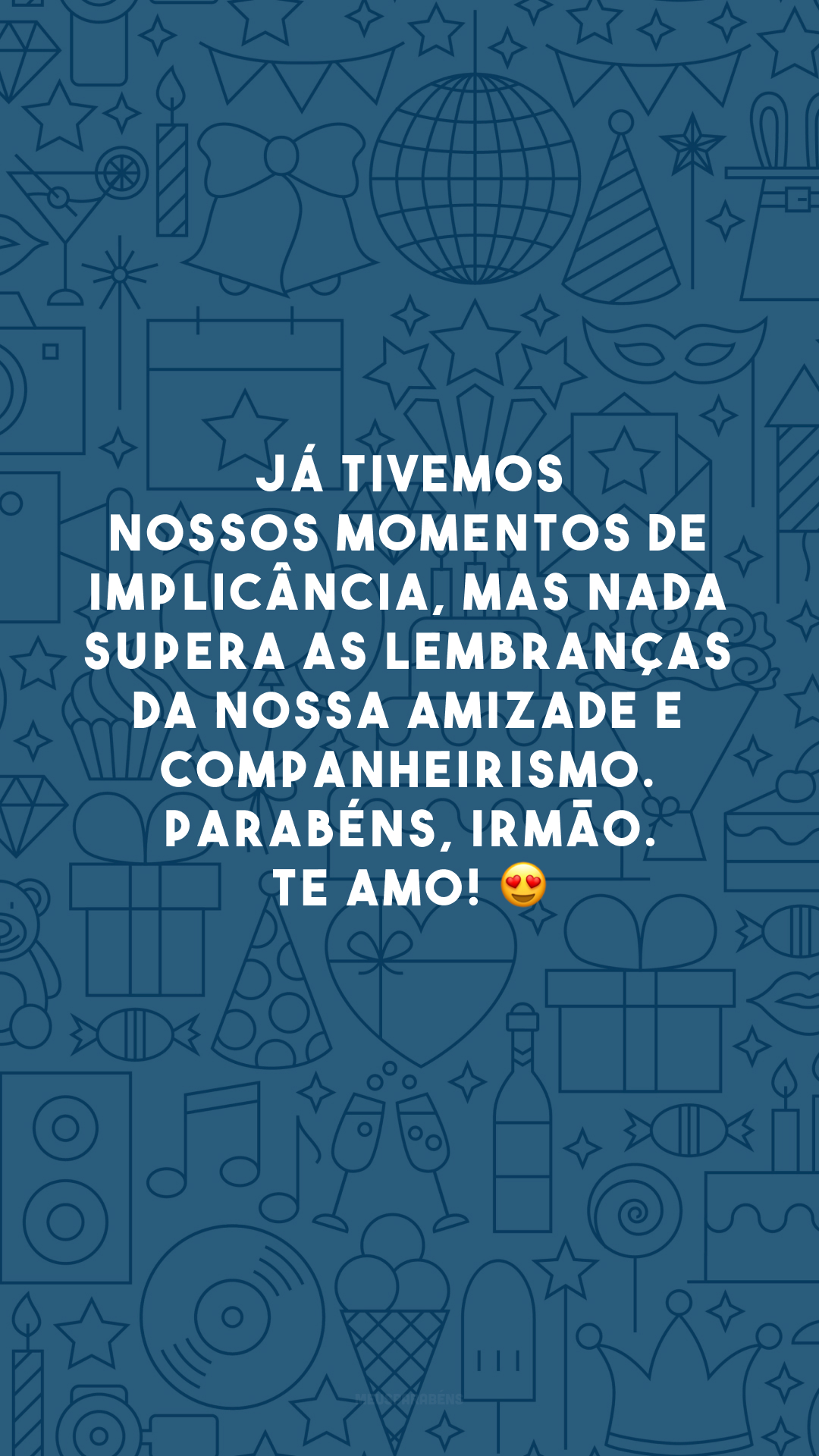 Já tivemos nossos momentos de implicância, mas nada supera as lembranças da nossa amizade e companheirismo. Parabéns, irmão. Te amo! 😍