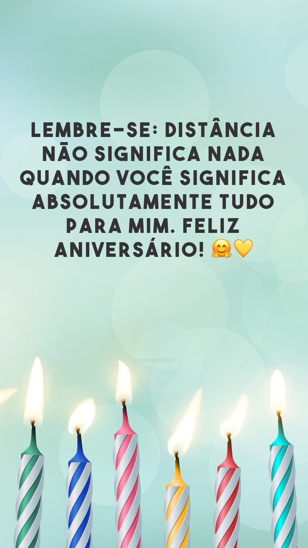 Lembre-se: distância não significa nada quando você significa absolutamente tudo para mim. Feliz aniversário! 🤗💛