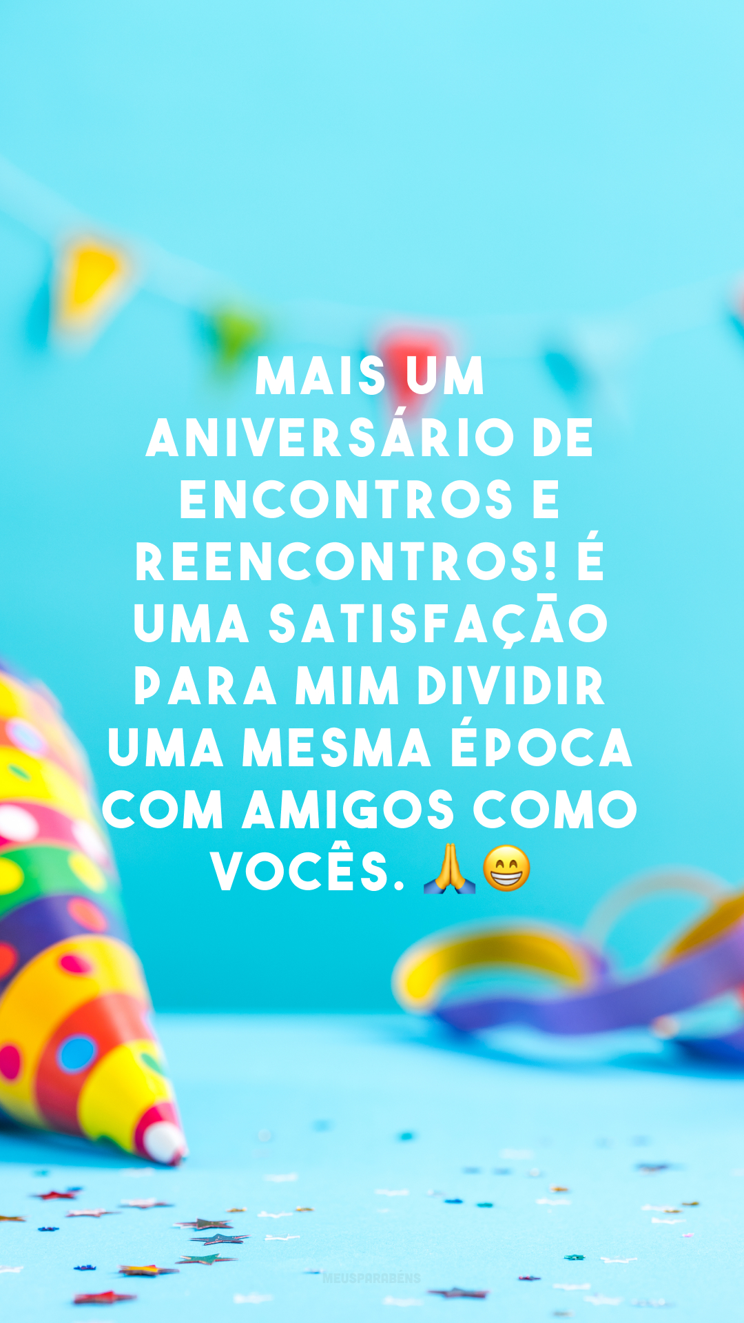 Mais um aniversário de encontros e reencontros! É uma satisfação para mim dividir uma mesma época com amigos como vocês. 🙏😁