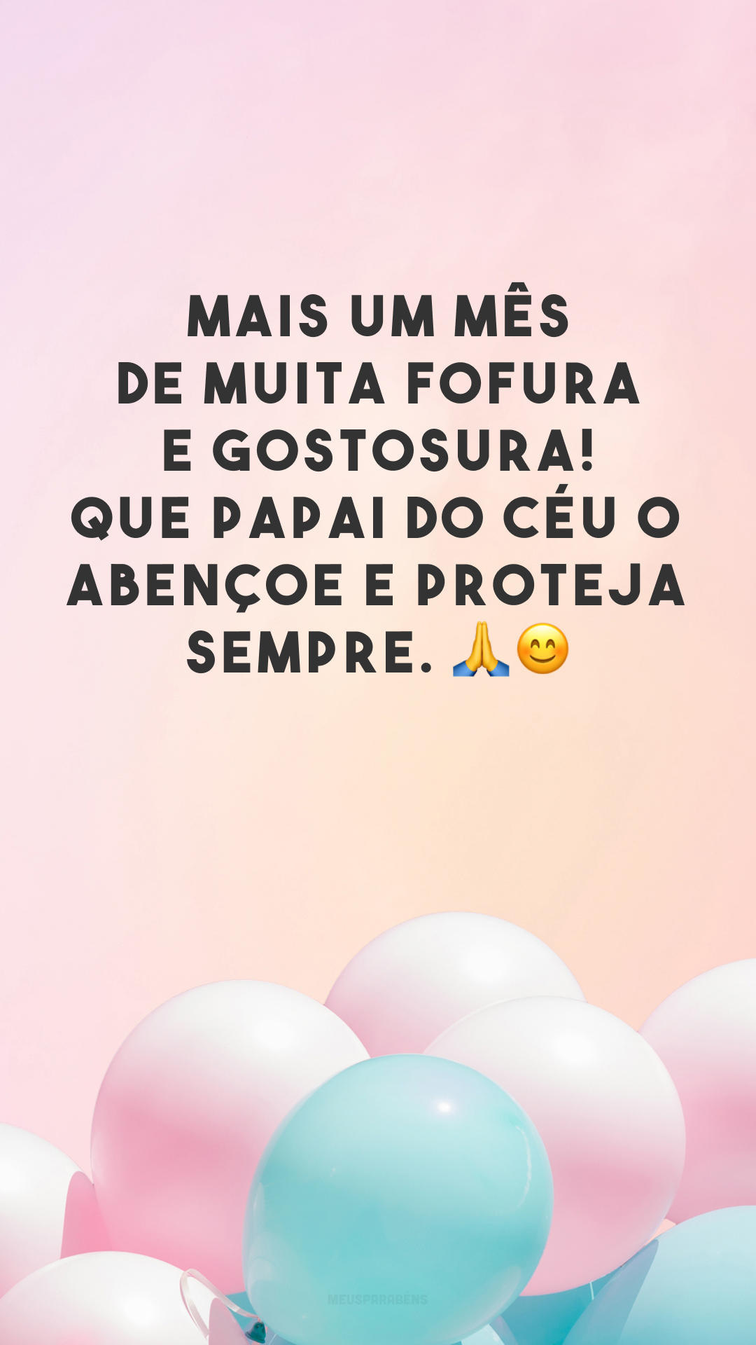 Mais um mês de muita fofura e gostosura! Que Papai do Céu o abençoe e proteja sempre. 🙏😊