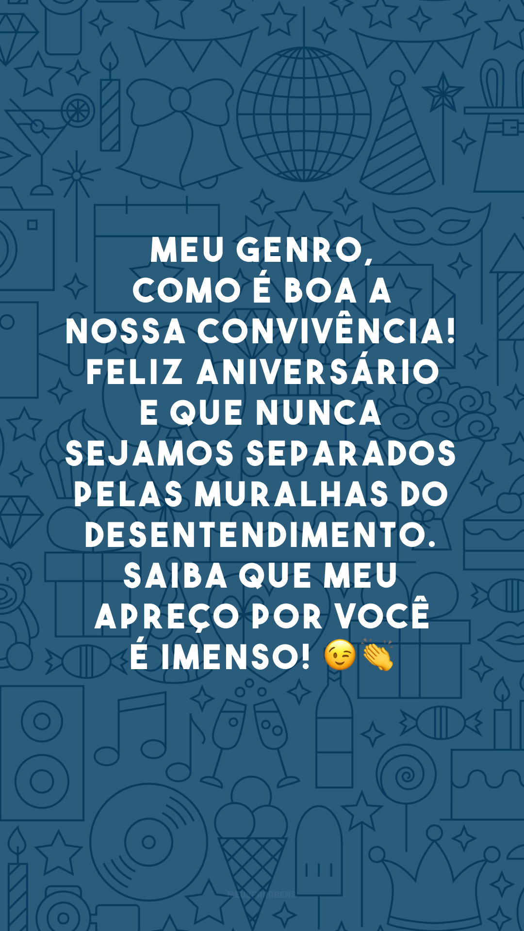 Meu genro, como é boa a nossa convivência! Feliz aniversário e que nunca sejamos separados pelas muralhas do desentendimento. Saiba que meu apreço por você é imenso! 😉👏