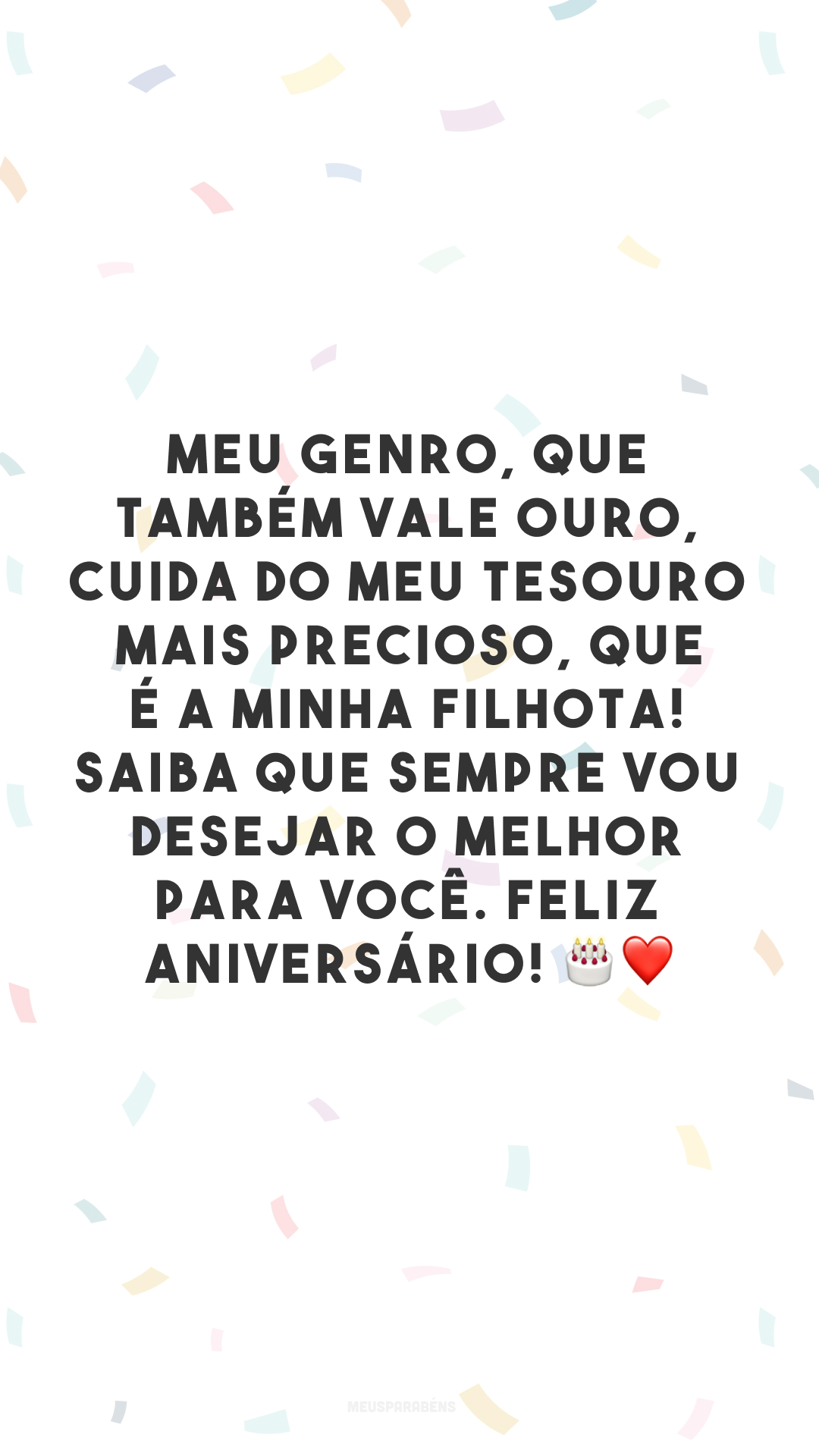 Meu genro, que também vale ouro, cuida do meu tesouro mais precioso, que é a minha filhota! Saiba que sempre vou desejar o melhor para você. Feliz aniversário! 🎂❤