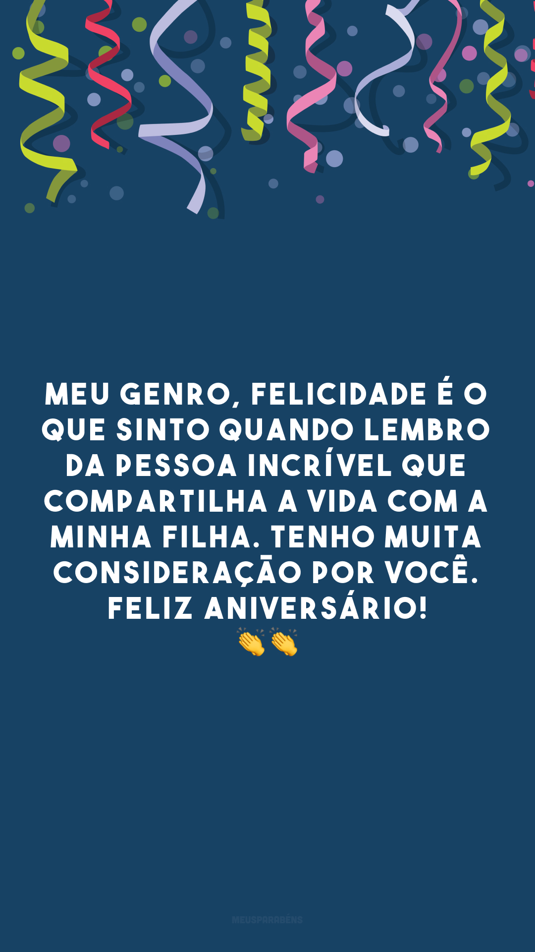 Meu genro, felicidade é o que sinto quando lembro da pessoa incrível que compartilha a vida com a minha filha. Tenho muita consideração por você. Feliz aniversário! 👏👏