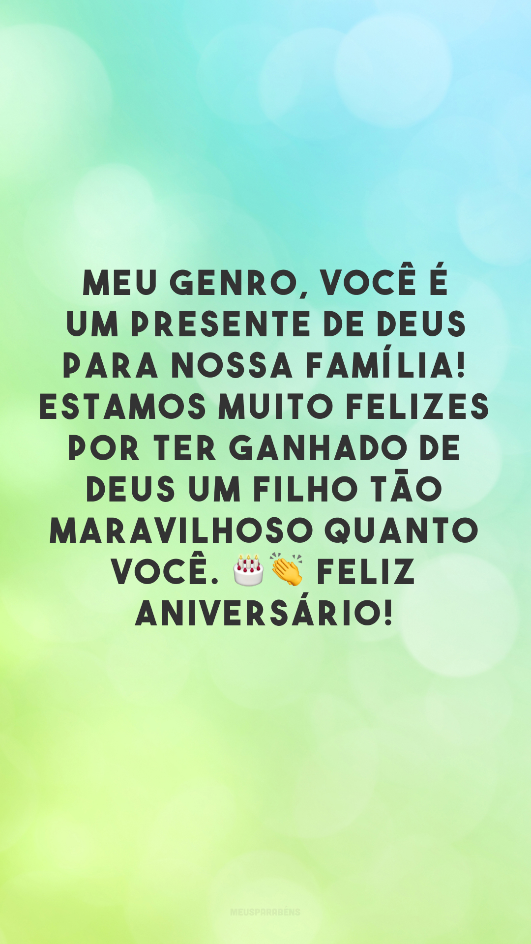 Meu genro, você é um presente de Deus para nossa família! Estamos muito felizes por ter ganhado de Deus um filho tão maravilhoso quanto você. 🎂👏 Feliz aniversário! 