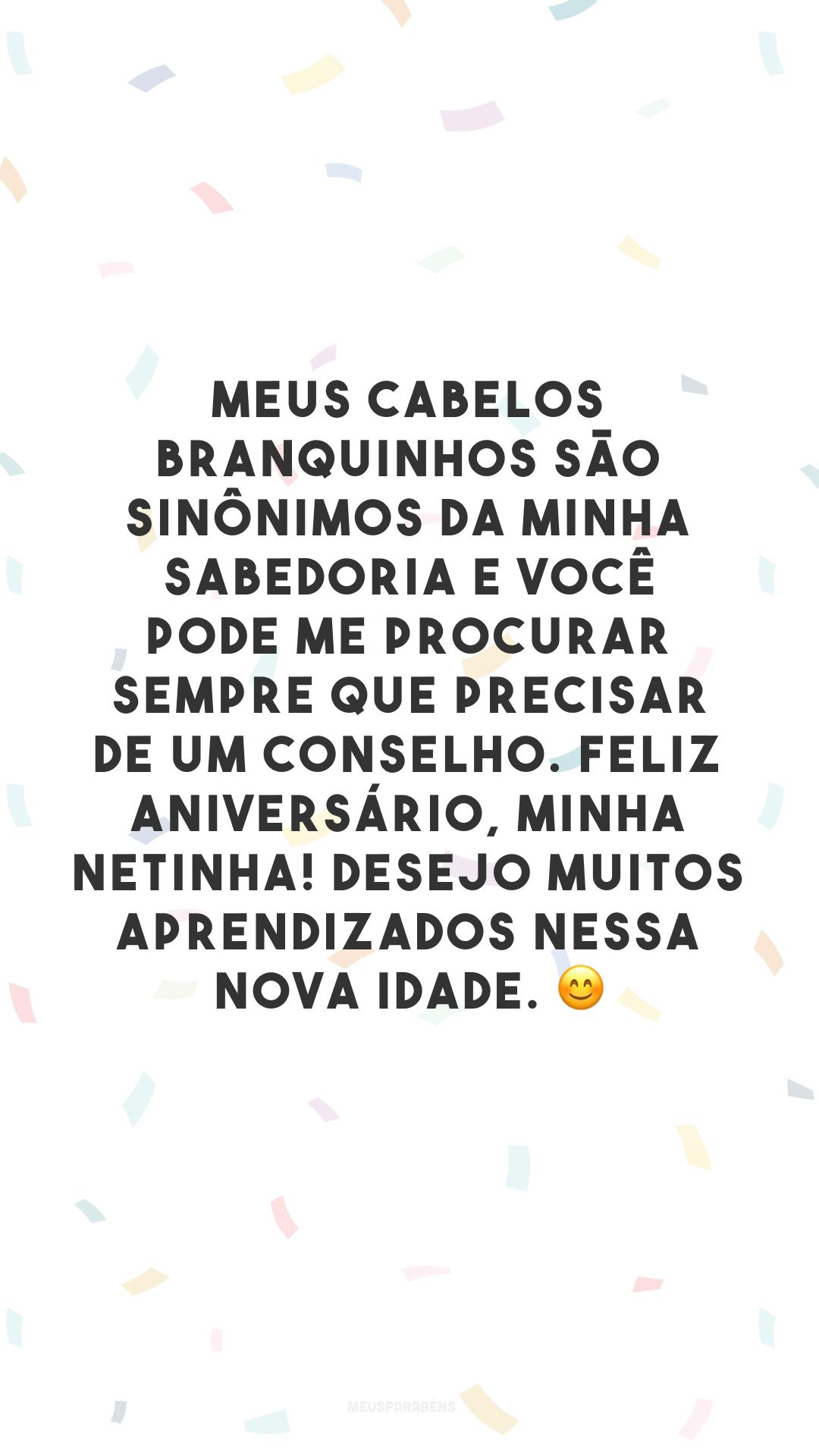 Meus cabelos branquinhos são sinônimos da minha sabedoria e você pode me procurar sempre que precisar de um conselho. Feliz aniversário, minha netinha! Desejo muitos aprendizados nessa nova idade. 😊