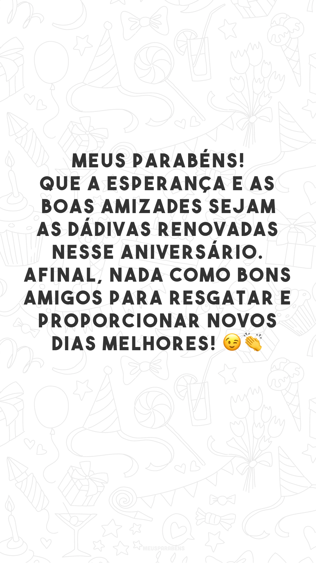 Meus parabéns! Que a esperança e as boas amizades sejam as dádivas renovadas nesse aniversário. Afinal, nada como bons amigos para resgatar e proporcionar novos dias melhores! 😉 👏