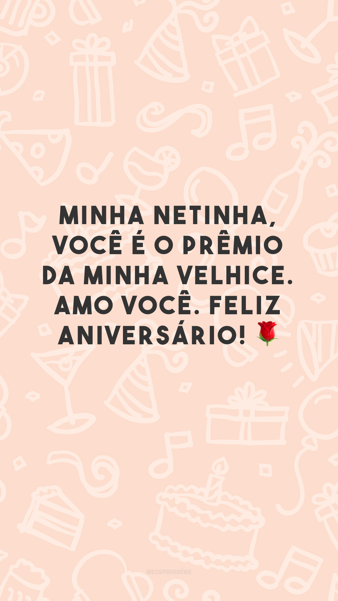 Minha netinha, você é o prêmio da minha velhice. Amo você. Feliz aniversário! 🌹