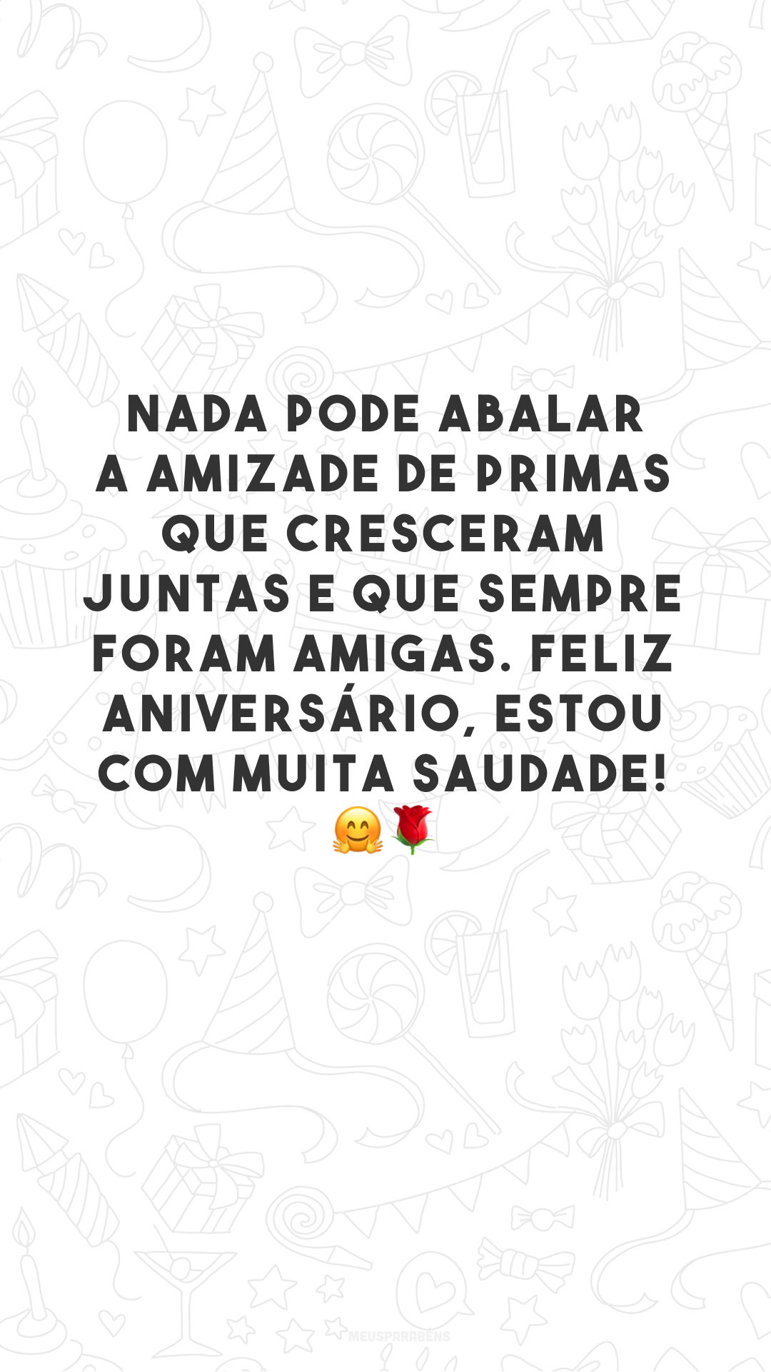 Nada pode abalar a amizade de primas que cresceram juntas e que sempre foram amigas. Feliz aniversário, estou com muita saudade! 🤗🌹