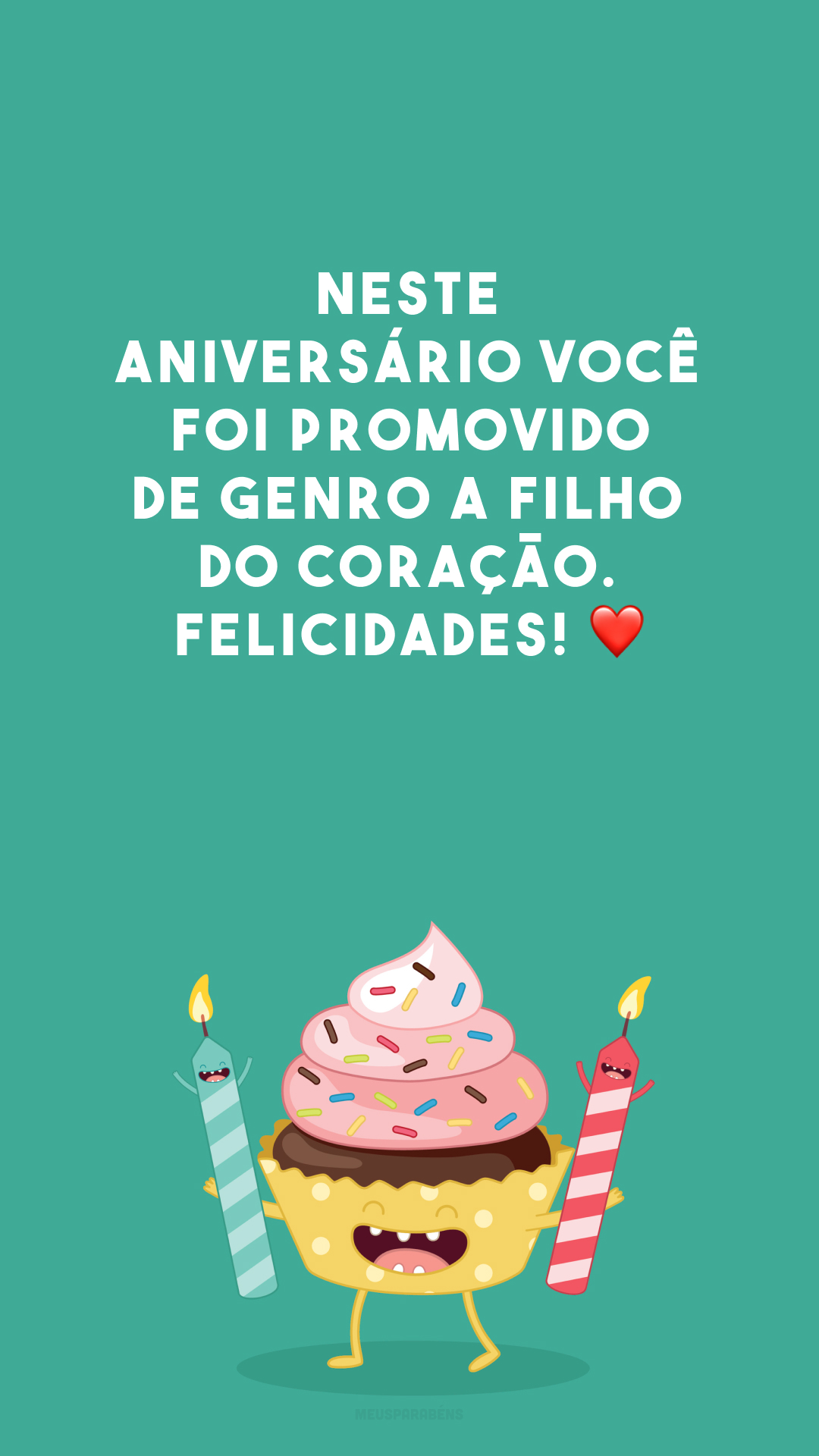 Neste aniversário você foi promovido de genro a filho do coração. Felicidades! ❤