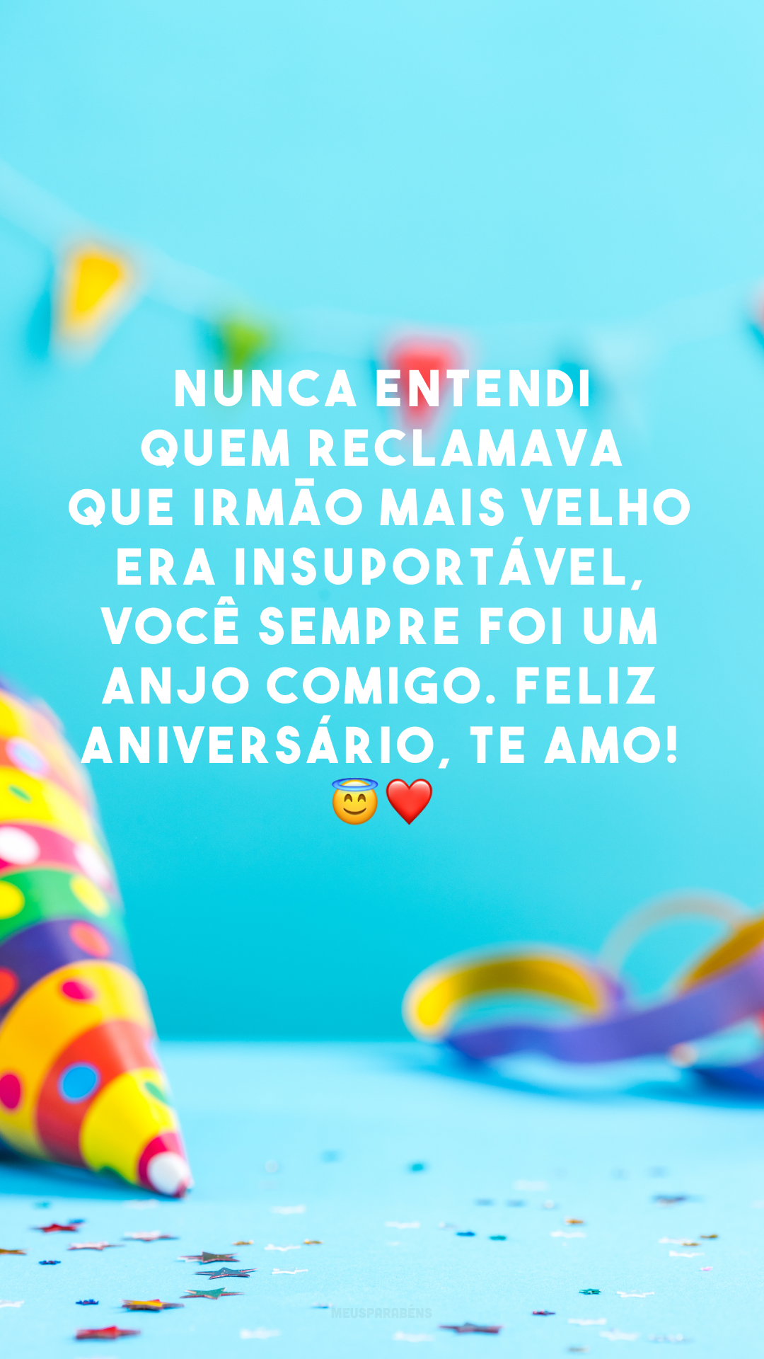 Nunca entendi quem reclamava que irmão mais velho era insuportável, você sempre foi um anjo comigo. Feliz aniversário, te amo! 😇❤