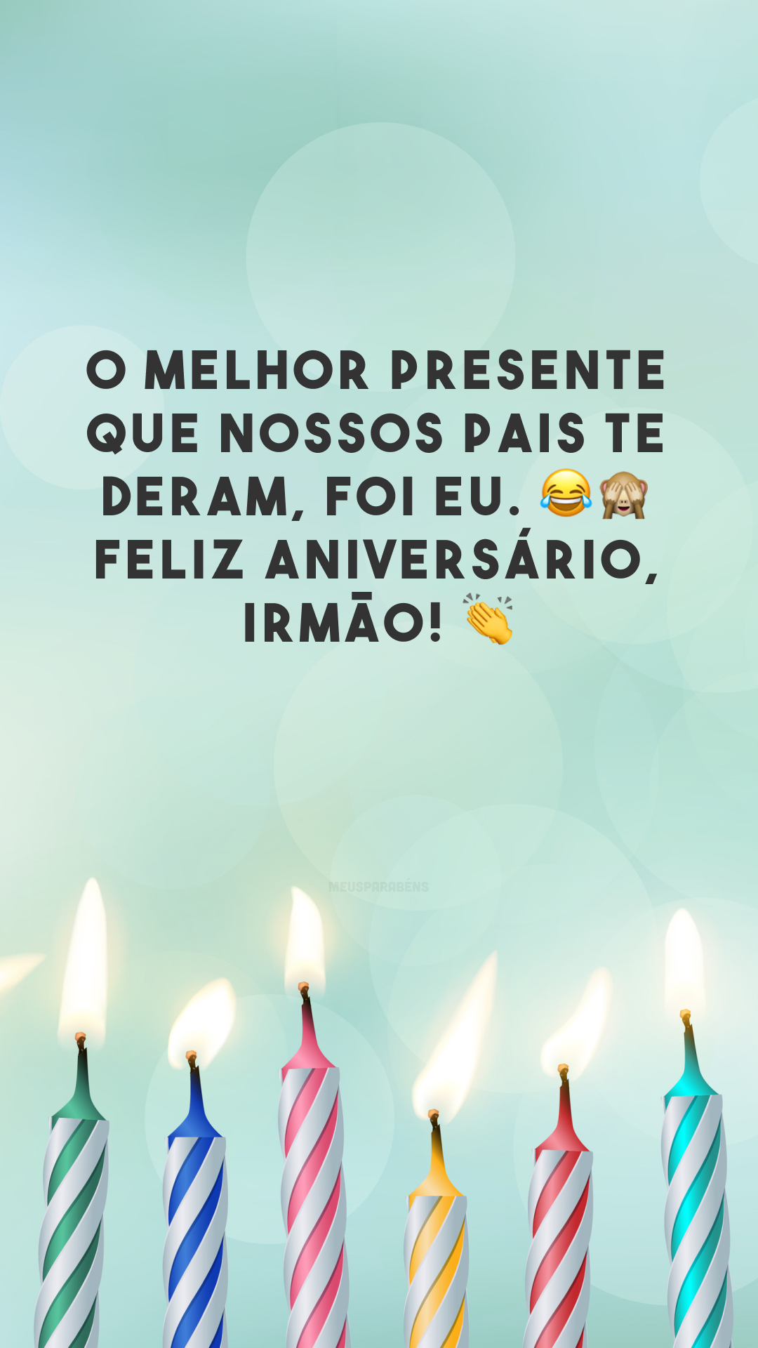 O melhor presente que nossos pais te deram, foi eu. 😂🙈 Feliz aniversário, irmão! 👏