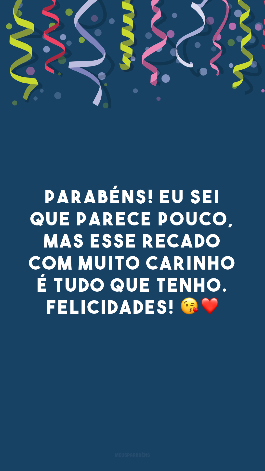 Parabéns! Eu sei que parece pouco, mas esse recado com muito carinho é tudo que tenho. Felicidades! 😘 ❤