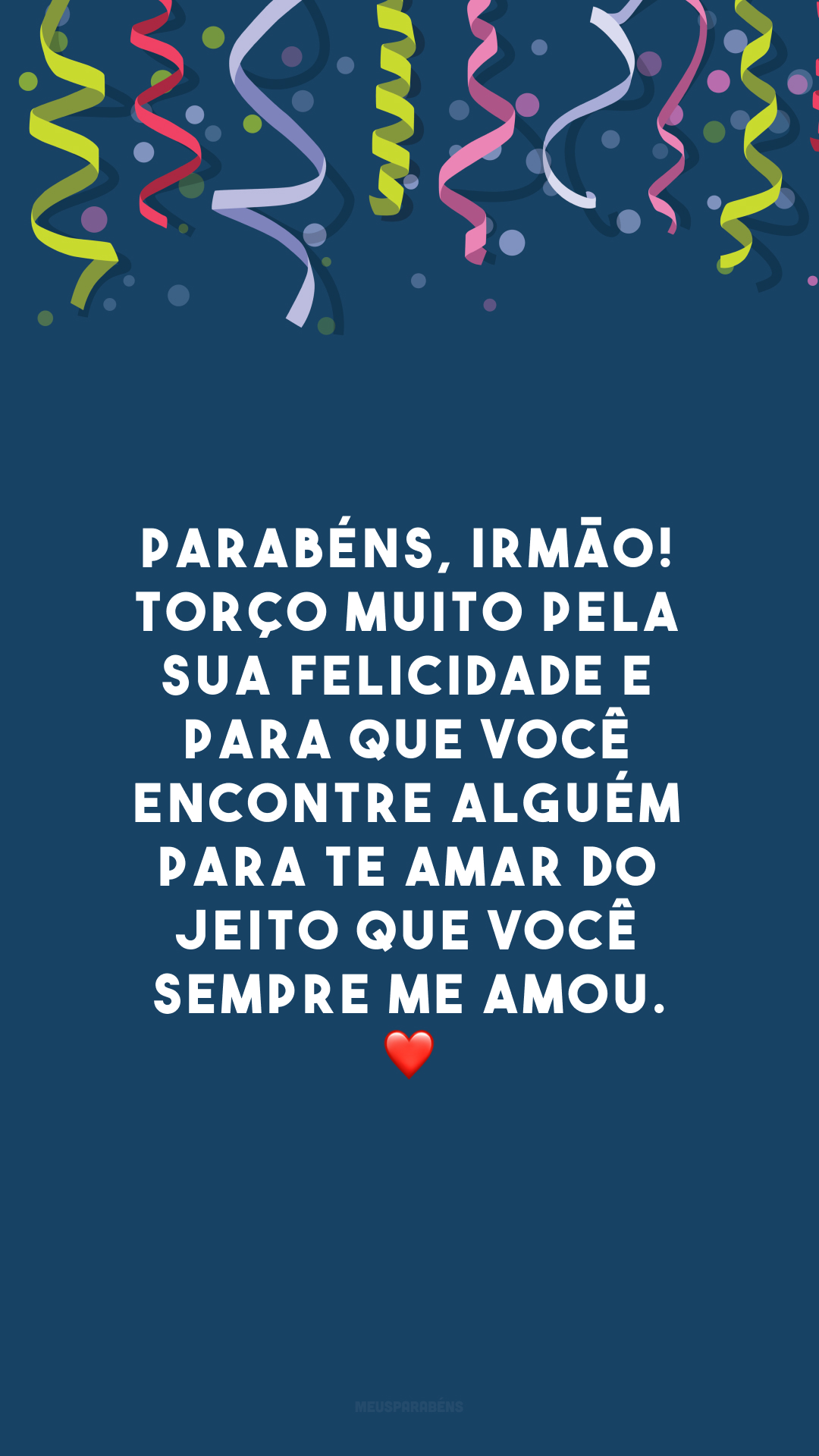 Parabéns, irmão! Torço muito pela sua felicidade e para que você encontre alguém para te amar do jeito que você sempre me amou. ❤