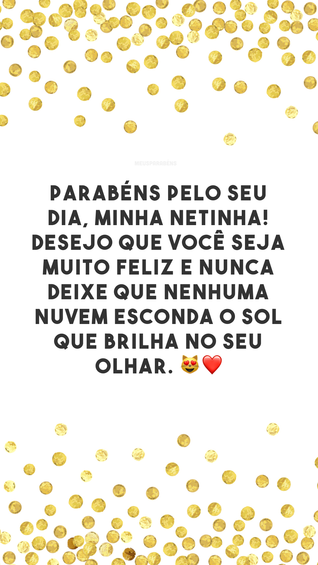 Parabéns pelo seu dia, minha netinha! Desejo que você seja muito feliz e nunca deixe que nenhuma nuvem esconda o sol que brilha no seu olhar. 😻❤