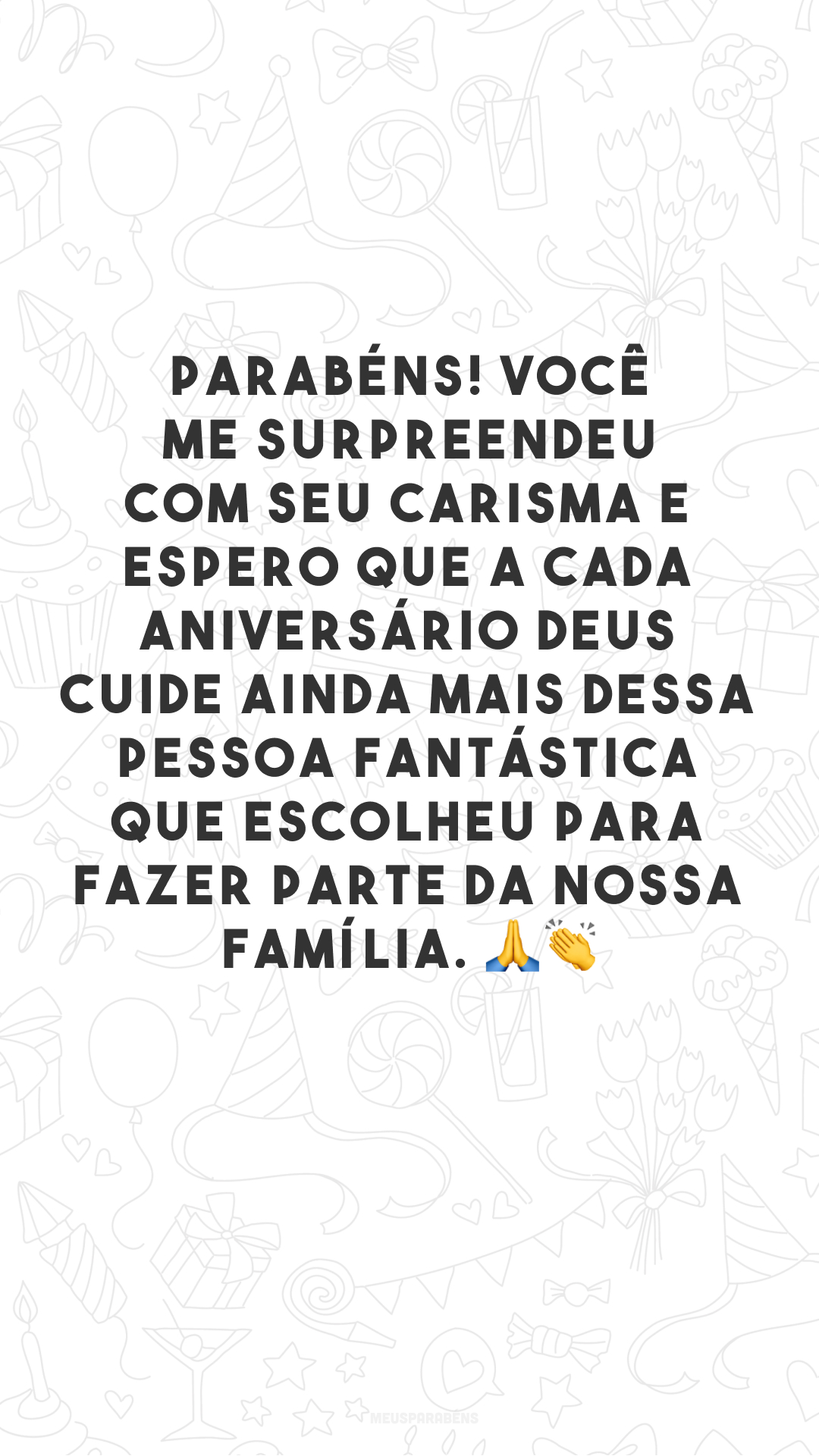 Parabéns! Você me surpreendeu com seu carisma e espero que a cada aniversário Deus cuide ainda mais dessa pessoa fantástica que escolheu para fazer parte da nossa família. 🙏👏