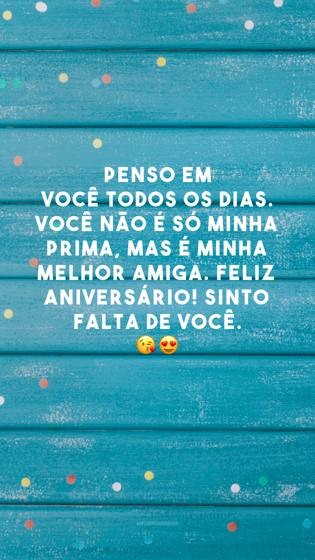 Penso em você todos os dias. Você não é só minha prima, mas é minha melhor amiga. Feliz aniversário! Sinto falta de você. 😘😍