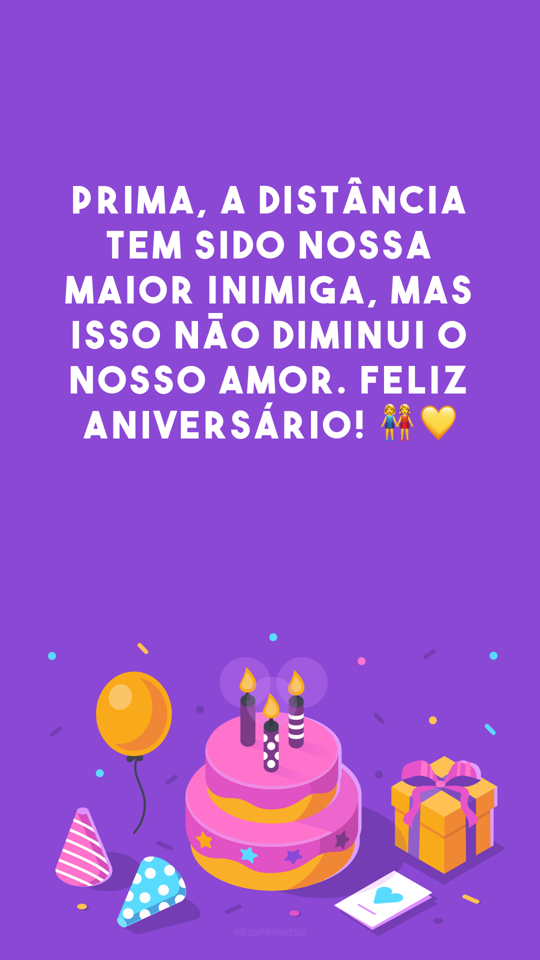 Prima, a distância tem sido nossa maior inimiga, mas isso não diminui o nosso amor. Feliz aniversário! 👭💛