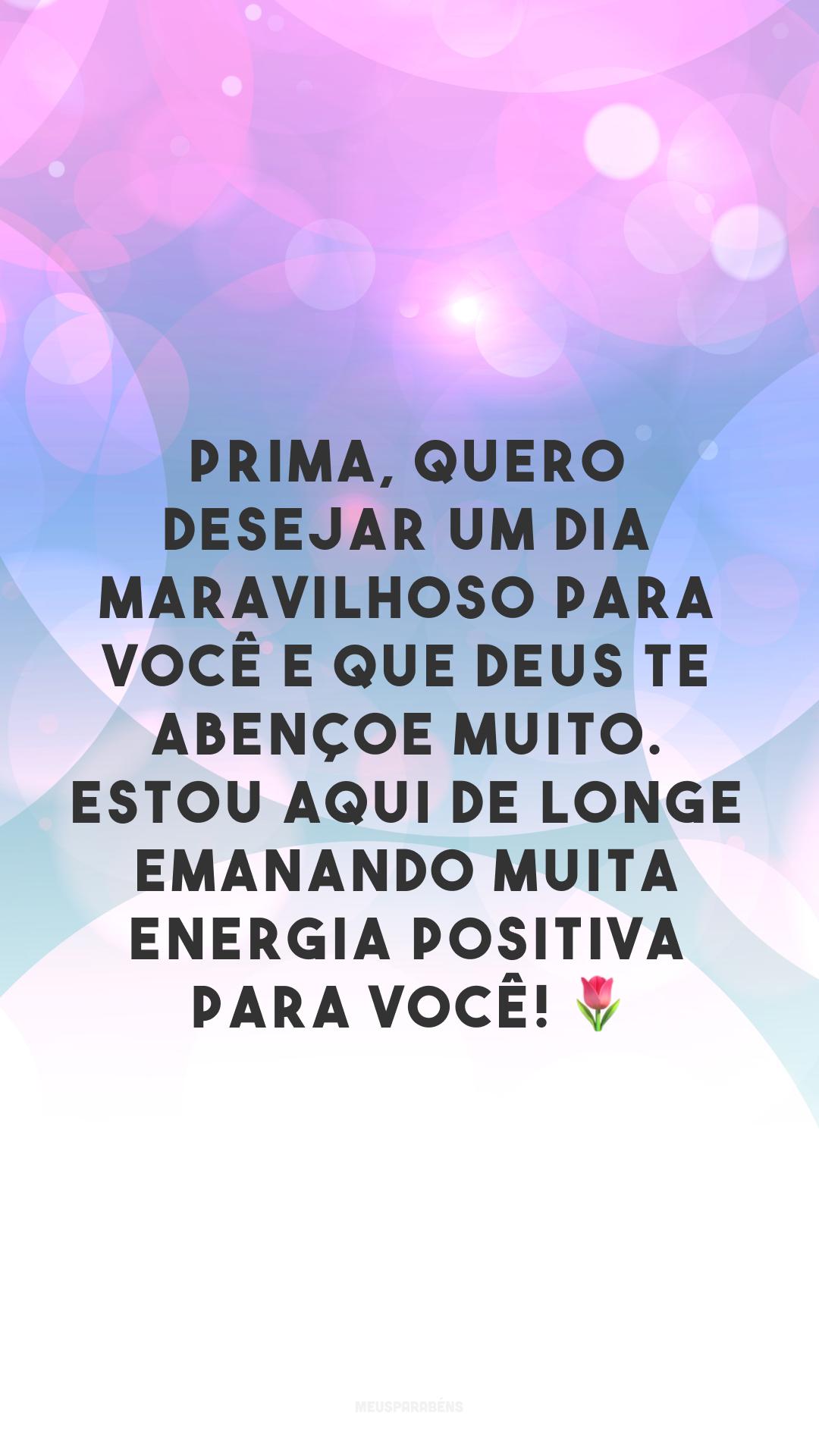 Prima, quero desejar um dia maravilhoso para você e que Deus te abençoe muito. Estou aqui de longe emanando muita energia positiva para você! 🌷