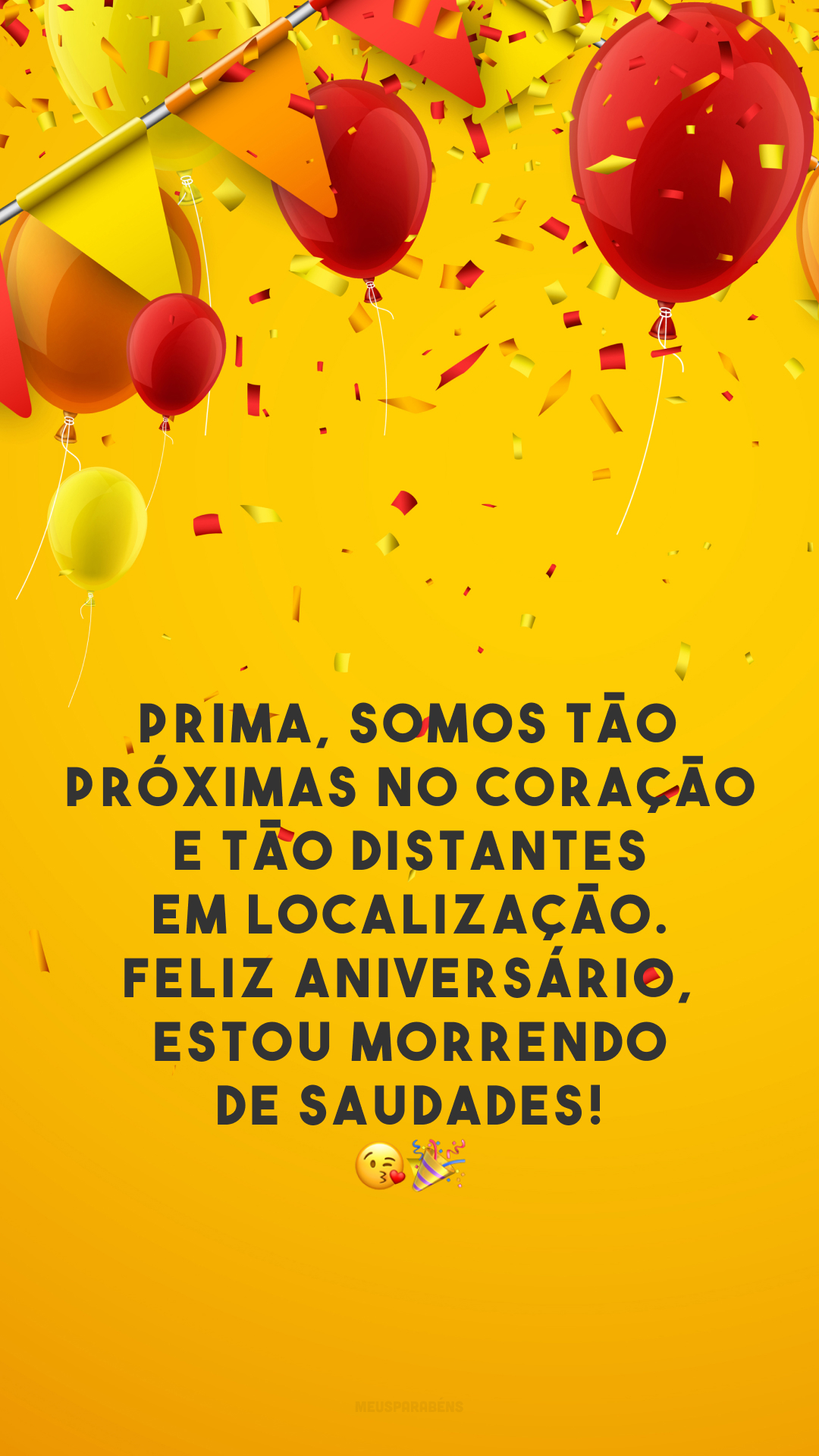 Prima, somos tão próximas no coração e tão distantes em localização. Feliz aniversário, estou morrendo de saudades! 😘🎉