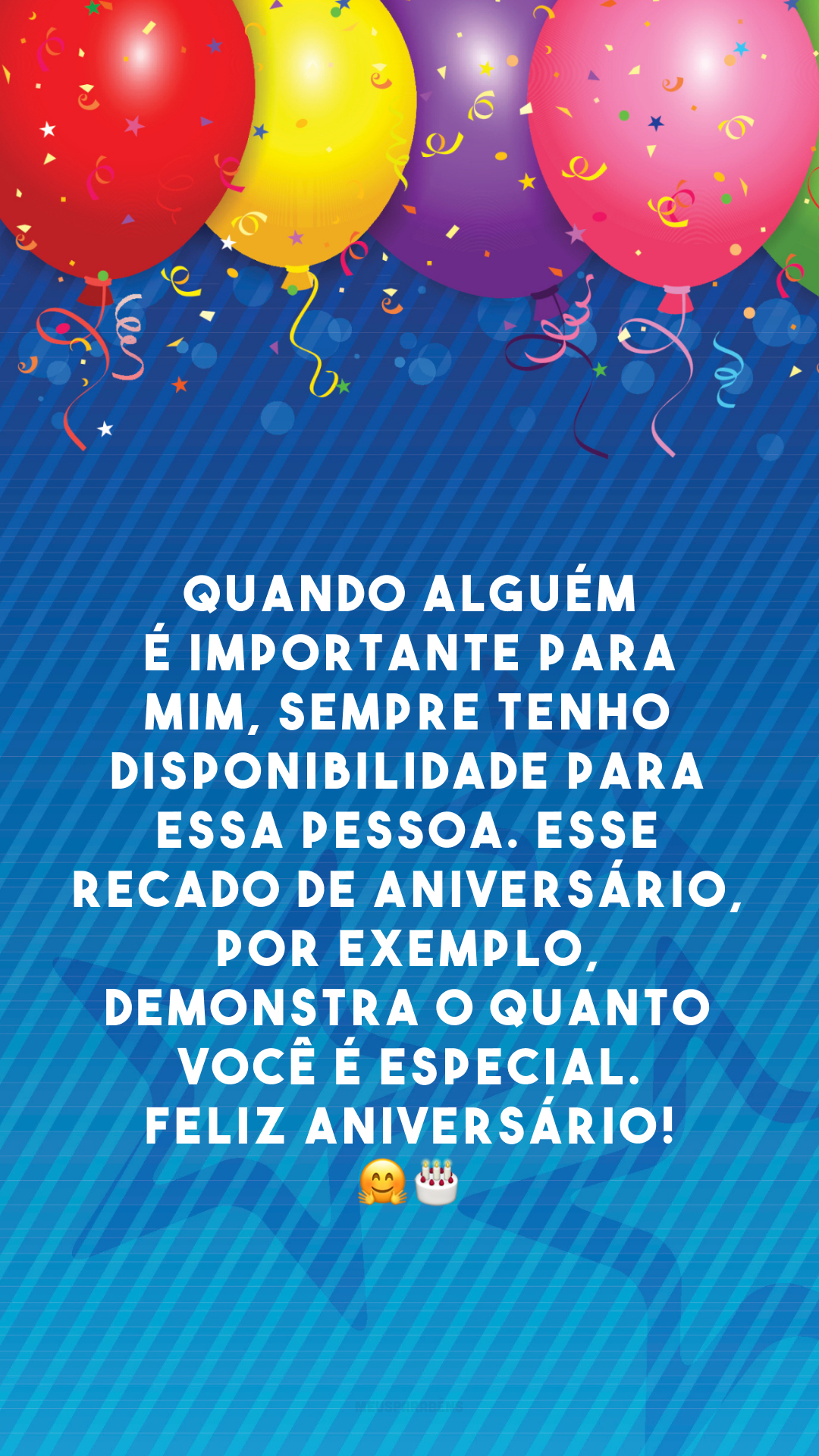 Quando alguém é importante para mim, sempre tenho disponibilidade para essa pessoa. Esse recado de aniversário, por exemplo, demonstra o quanto você é especial. Feliz aniversário! 🤗 🎂