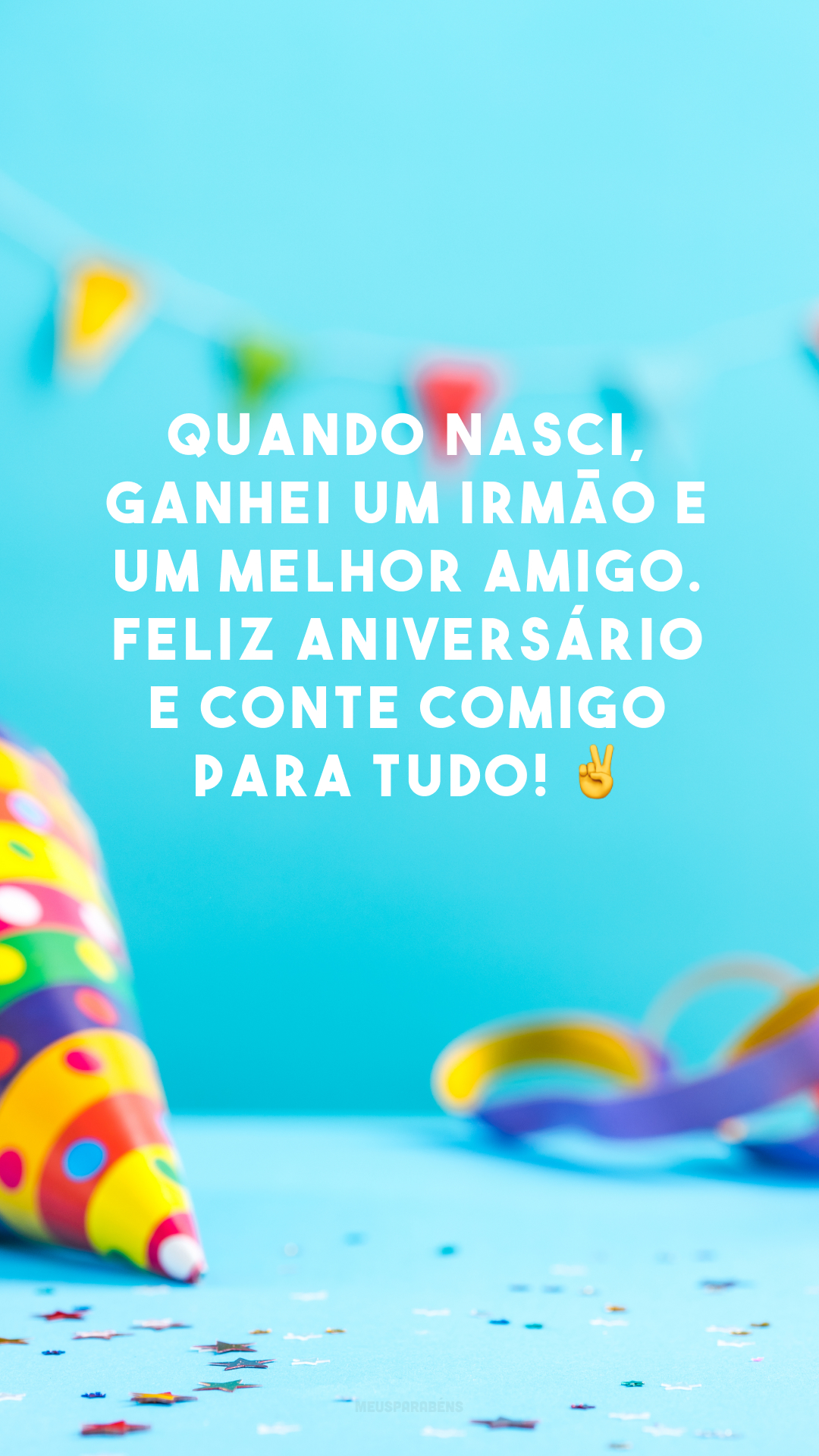 Quando nasci, ganhei um irmão e um melhor amigo. Feliz aniversário e conte comigo para tudo! ✌