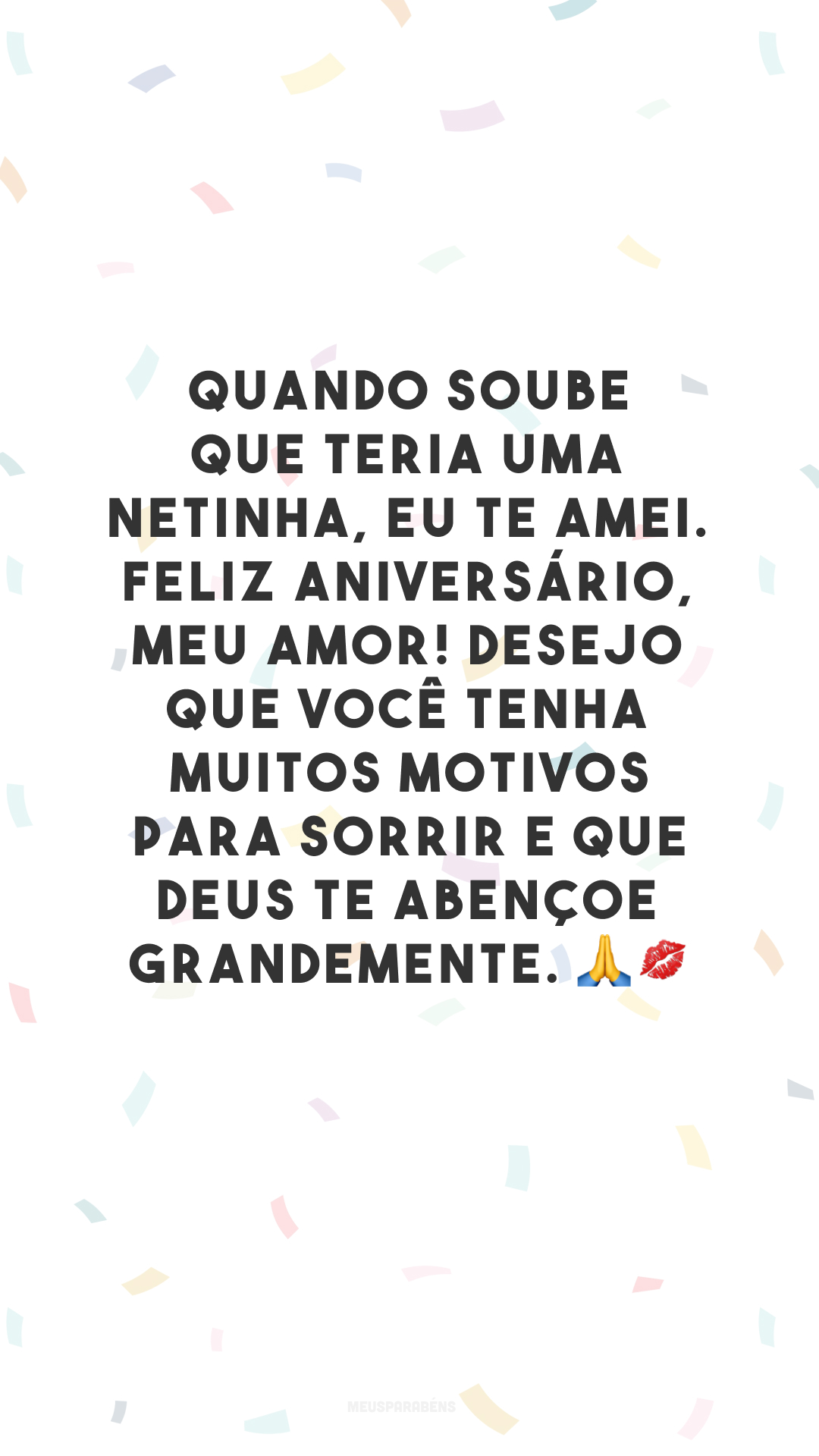 Quando soube que teria uma netinha, eu te amei. Feliz aniversário, meu amor! Desejo que você tenha muitos motivos para sorrir e que Deus te abençoe grandemente. 🙏💋