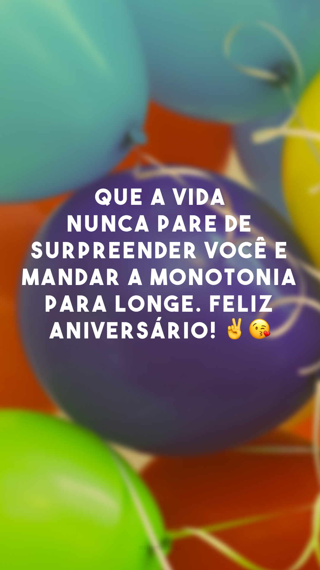 Que a vida nunca pare de surpreender você e mandar a monotonia para longe. Feliz aniversário! ✌😘