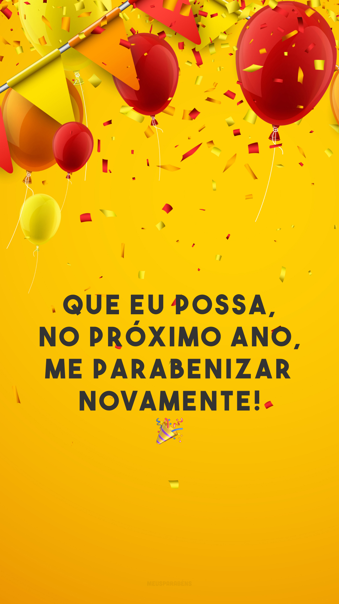 Que eu possa, no próximo ano, me parabenizar novamente! 🎉