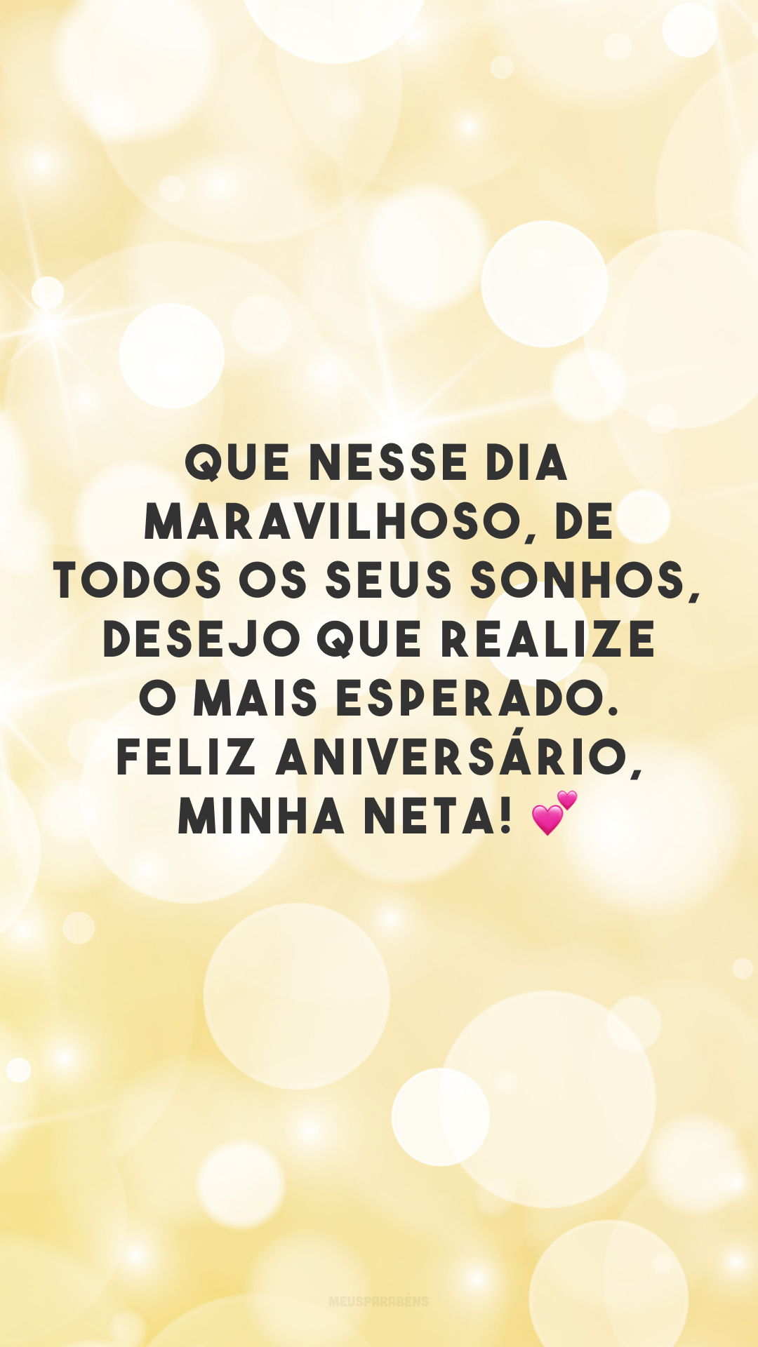 Que nesse dia maravilhoso, de todos os seus sonhos, desejo que realize o mais esperado. Feliz aniversário, minha neta! 💕