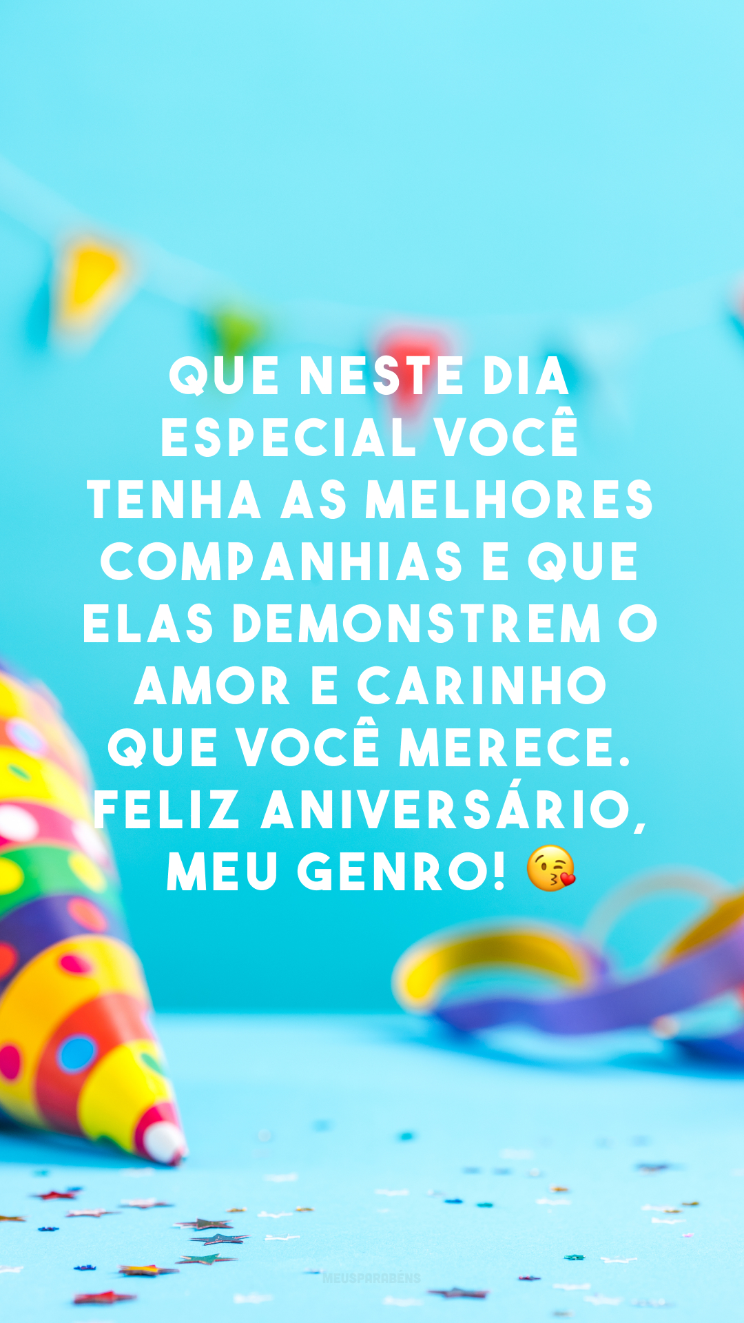 Que neste dia especial você tenha as melhores companhias e que elas demonstrem o amor e carinho que você merece. Feliz aniversário, meu genro! 😘