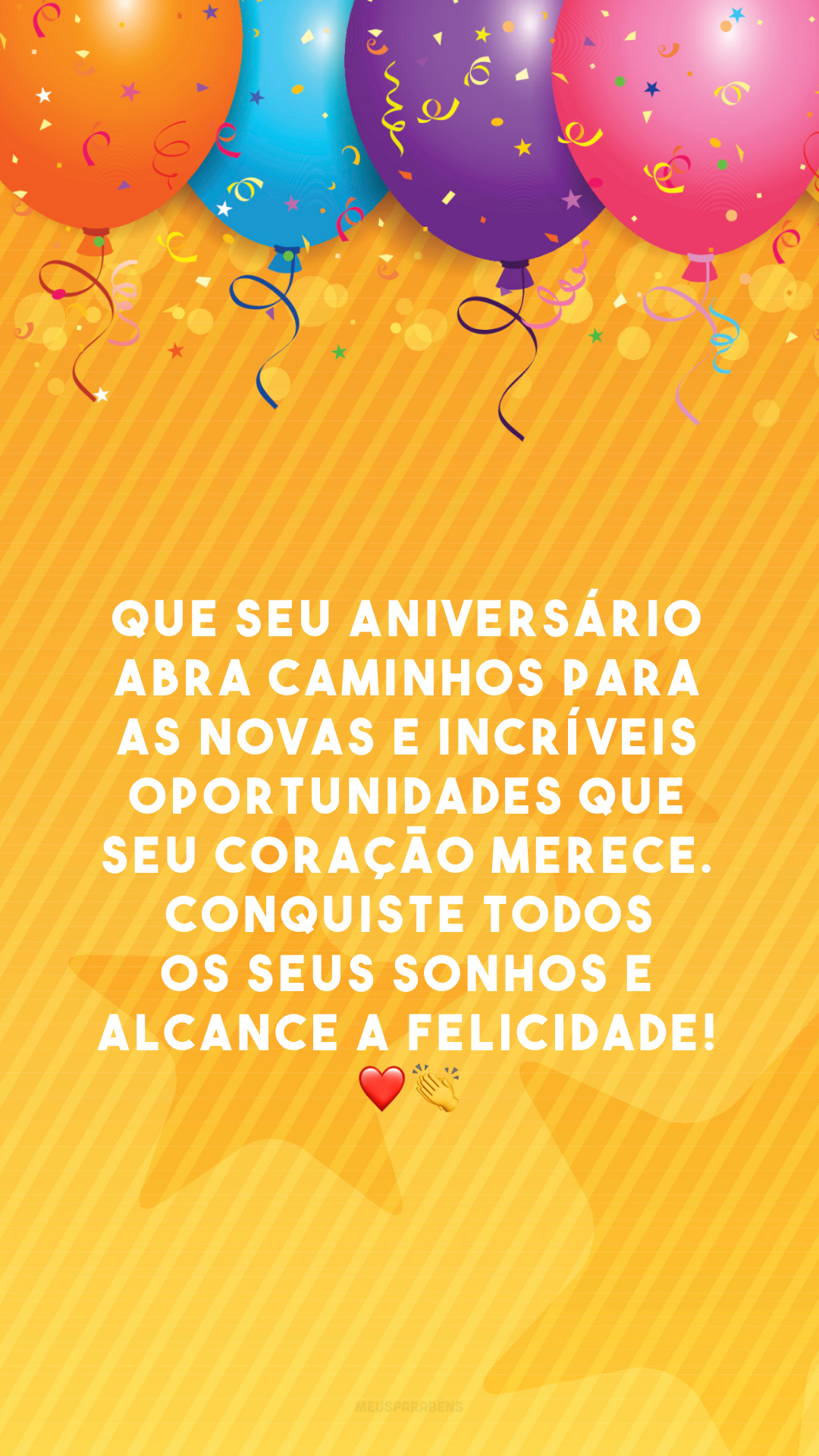 Que seu aniversário abra caminhos para as novas e incríveis oportunidades que seu coração merece. Conquiste todos os seus sonhos e alcance a felicidade! ❤👏