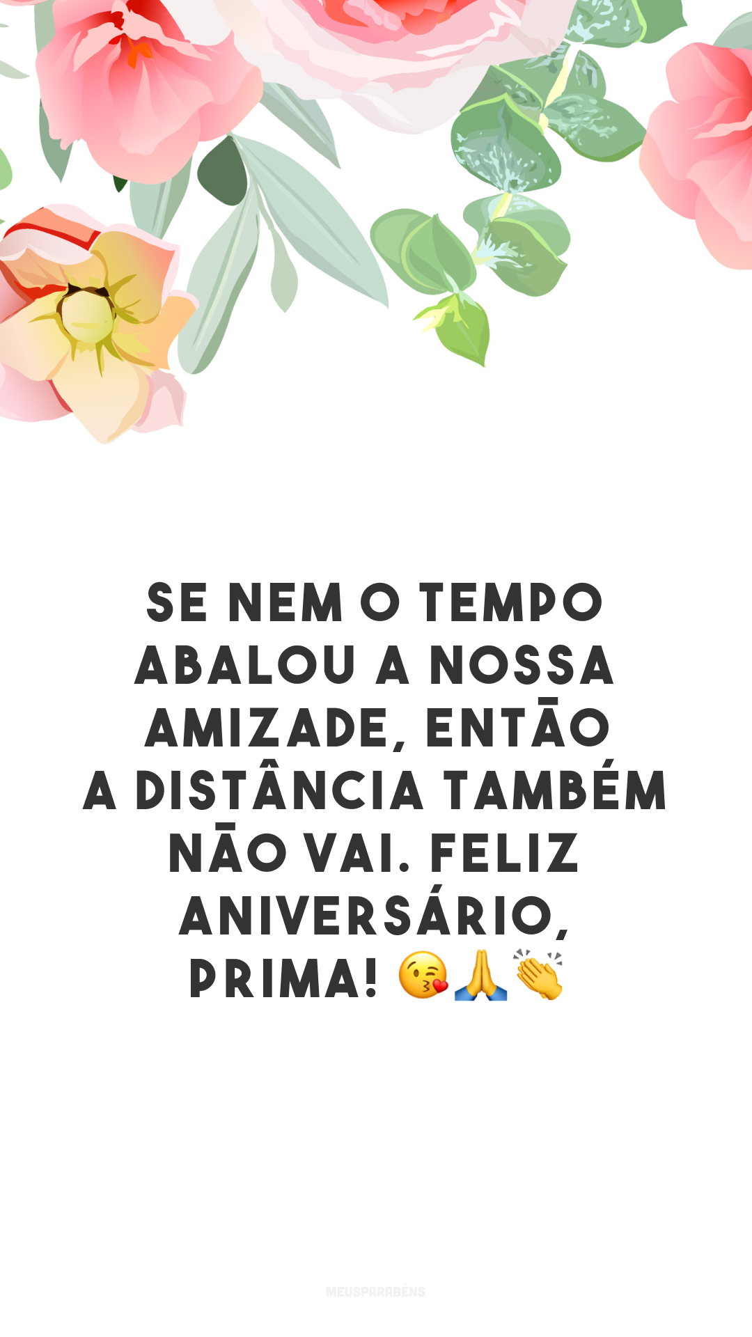 Se nem o tempo abalou a nossa amizade, então a distância também não vai. Feliz aniversário, prima! 😘🙏👏