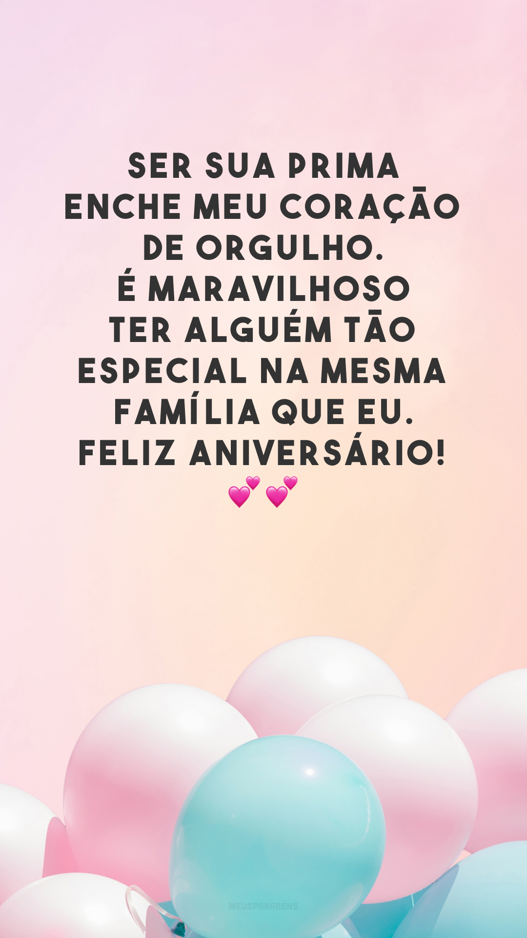 Ser sua prima enche meu coração de orgulho. É maravilhoso ter alguém tão especial na mesma família que eu. Feliz aniversário! 💕💕