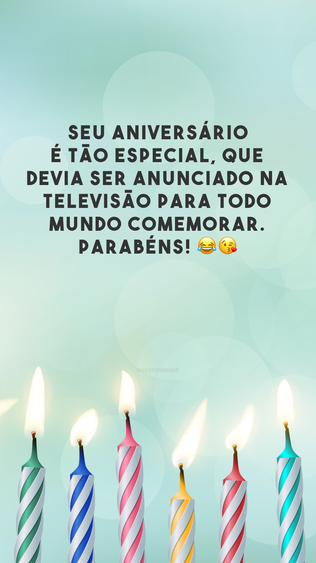 Seu aniversário é tão especial, que devia ser anunciado na televisão para todo mundo comemorar. Parabéns! 😂😘