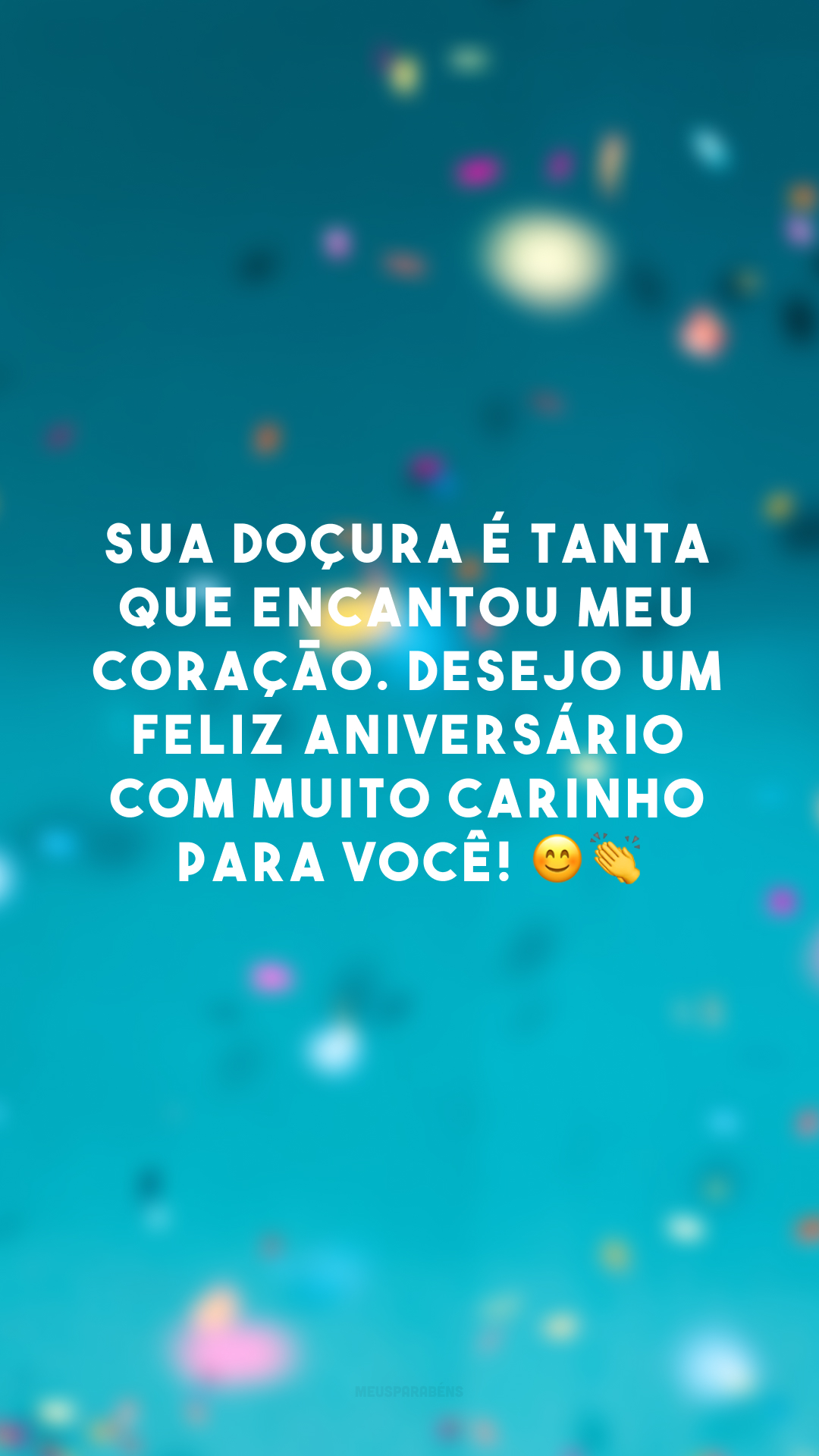 Sua doçura é tanta que encantou meu coração. Desejo um feliz aniversário com muito carinho para você! 😊 👏