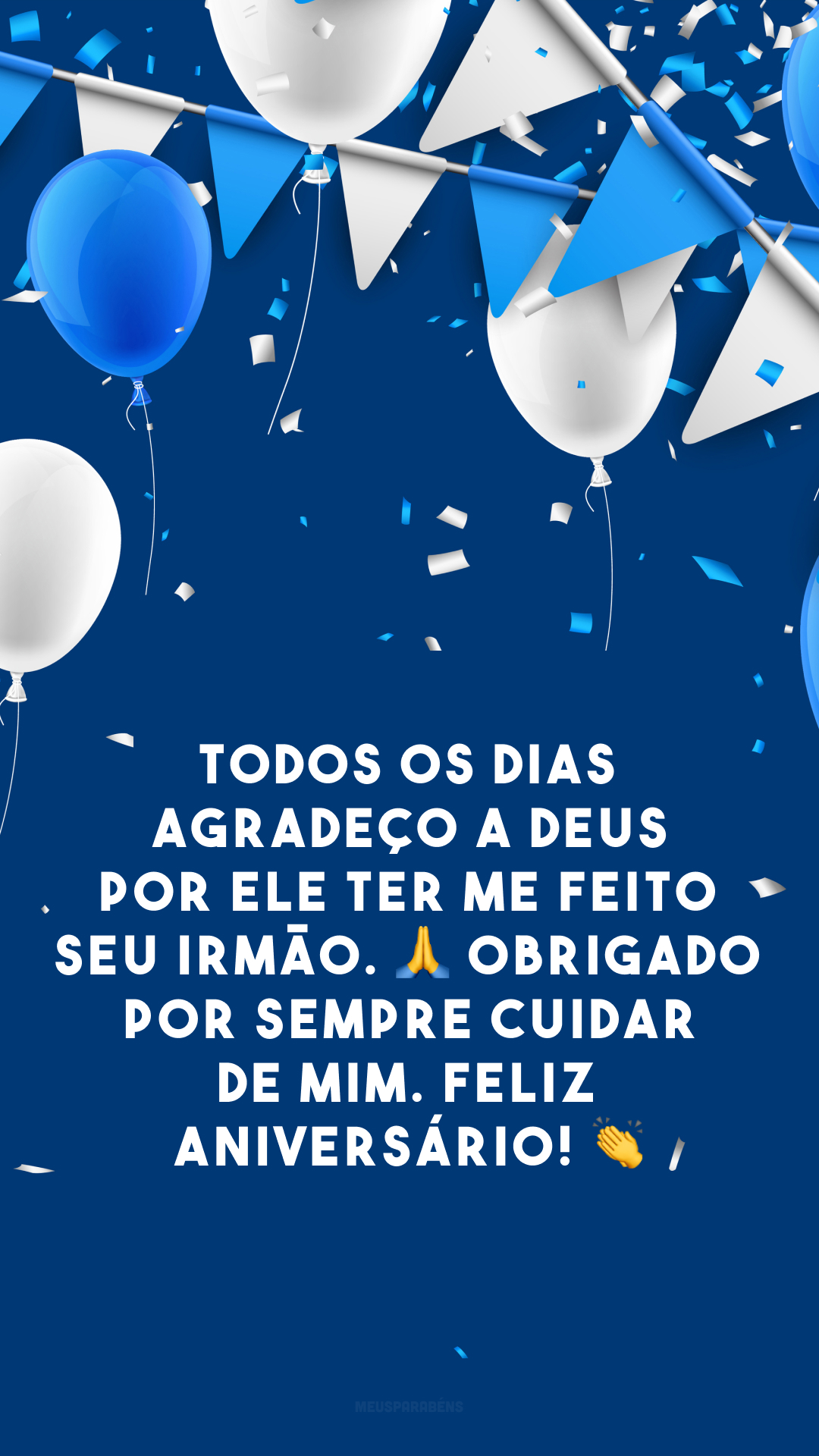 Todos os dias agradeço a Deus por Ele ter me feito seu irmão. 🙏 Obrigado por sempre cuidar de mim. Feliz aniversário! 👏