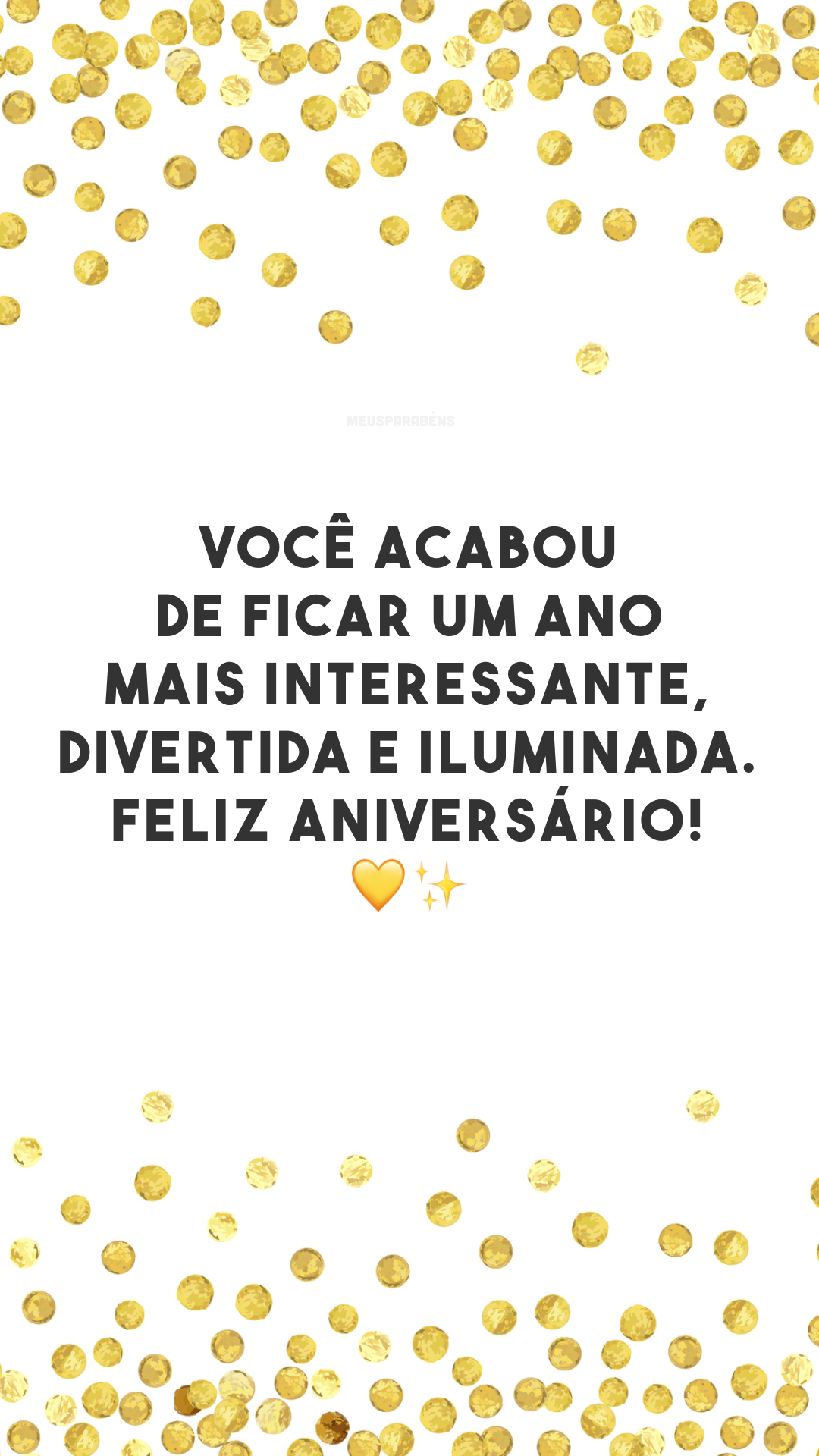 Você acabou de ficar um ano mais interessante, divertida e iluminada. Feliz aniversário! 💛✨