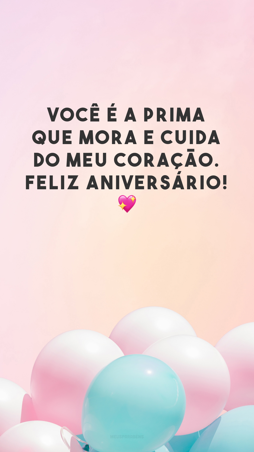 Você é a prima que mora e cuida do meu coração. Feliz aniversário! 💖