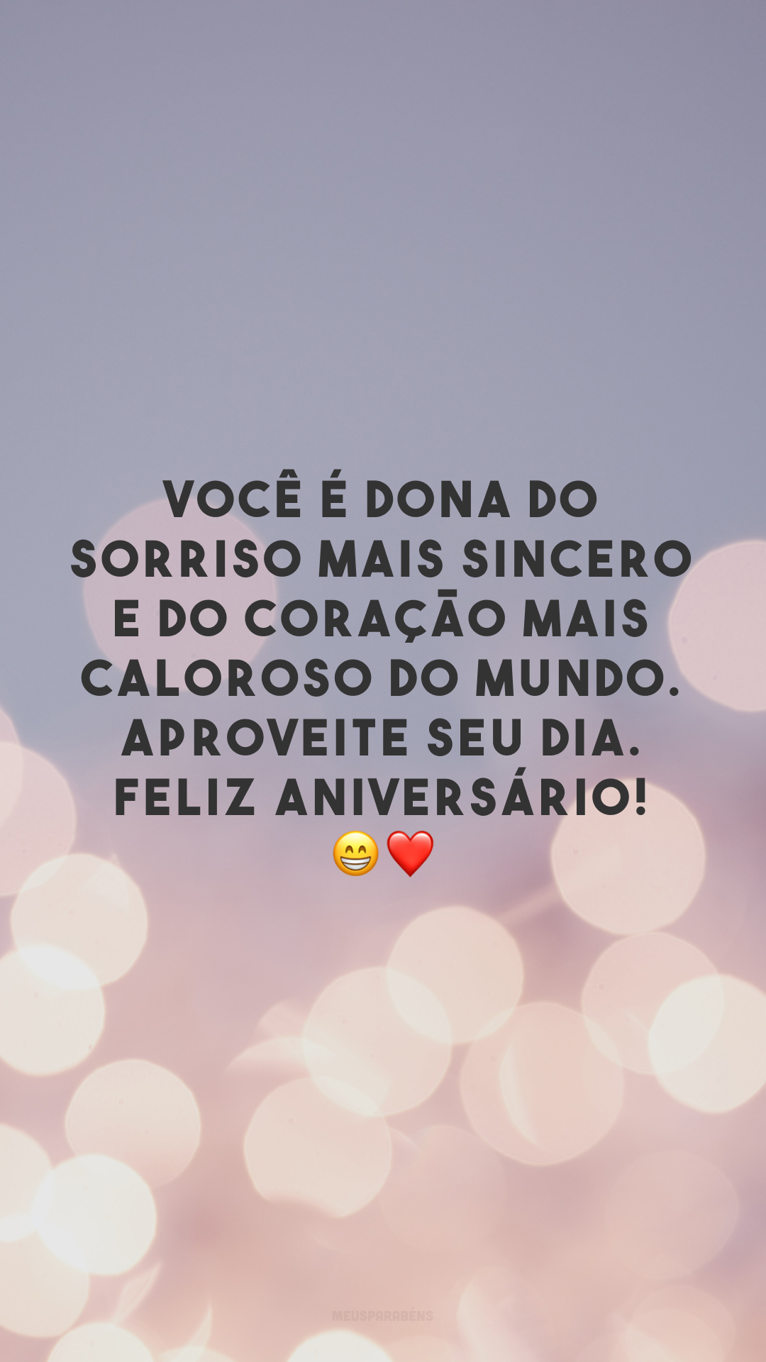 Você é dona do sorriso mais sincero e do coração mais caloroso do mundo. Aproveite seu dia. Feliz aniversário! 😁❤