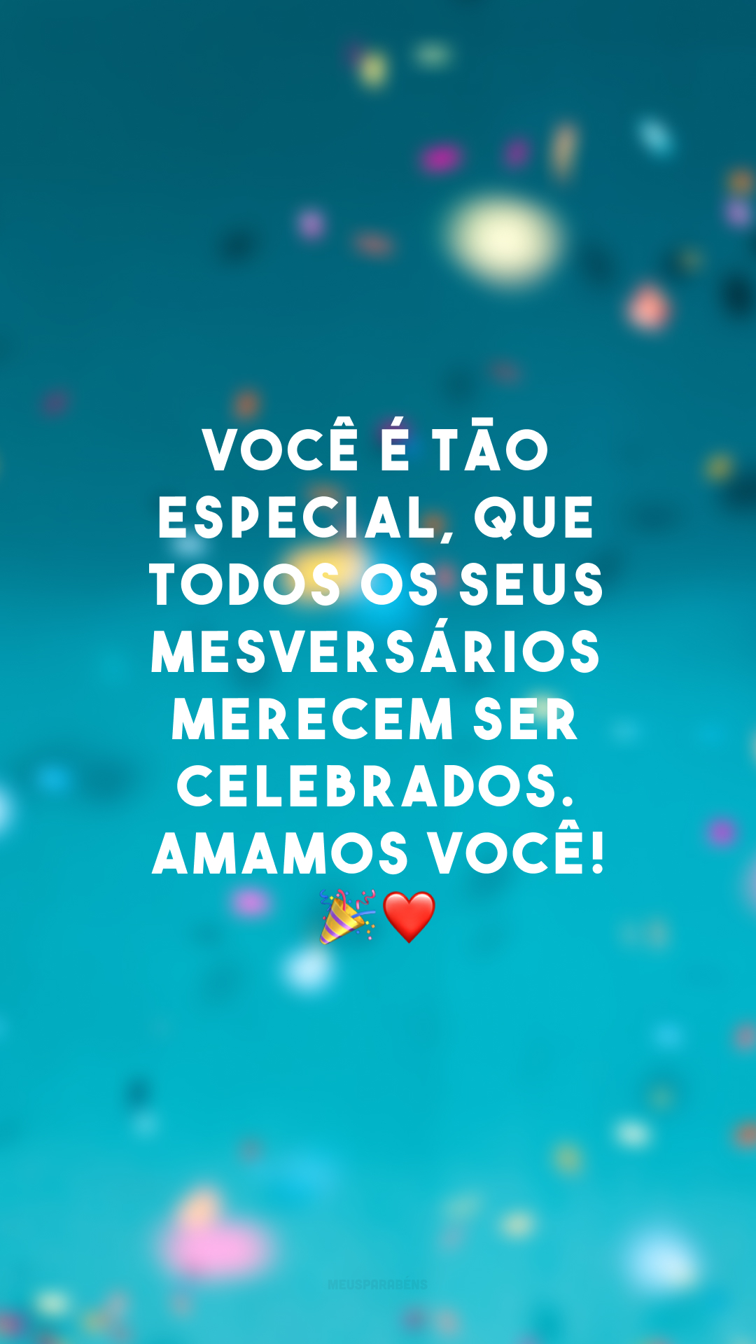 Você é tão especial, que todos os seus mesversários merecem ser celebrados. Amamos você! 🎉❤