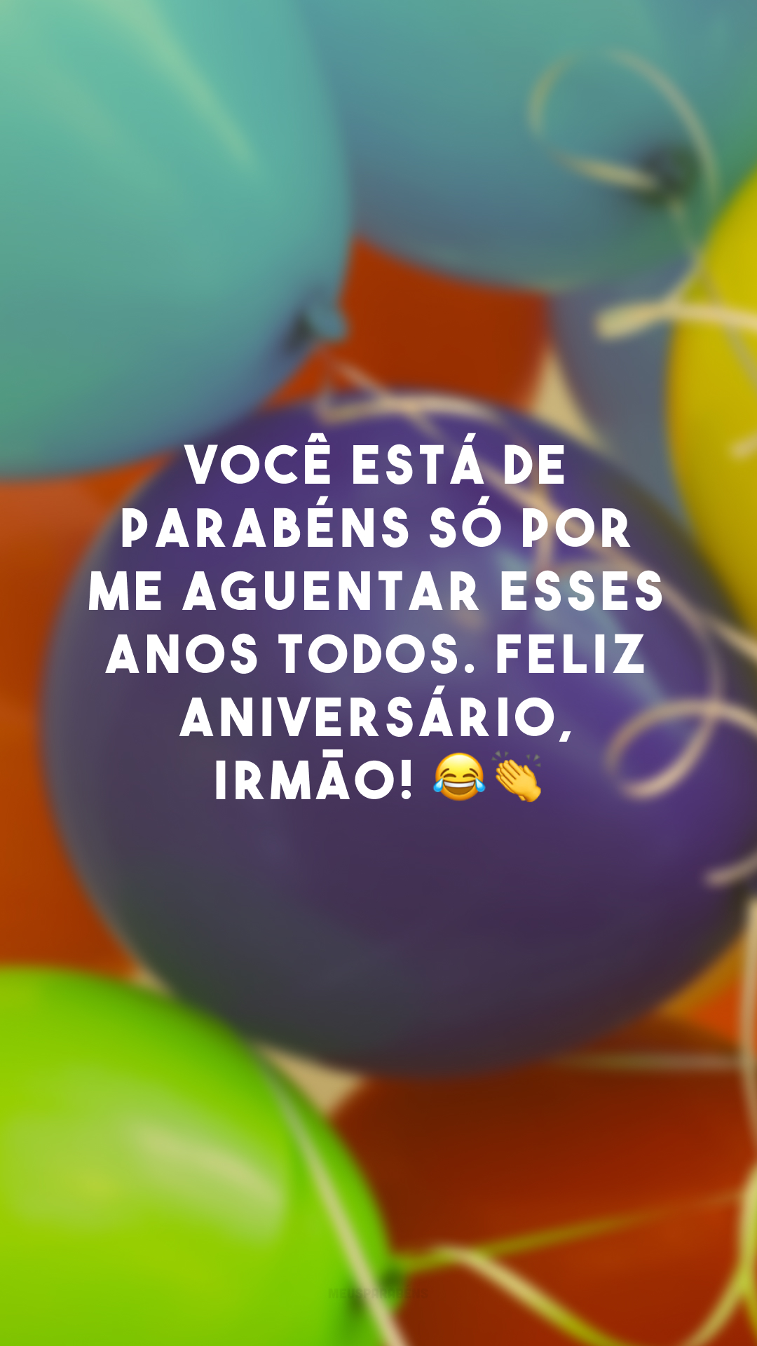 Você está de parabéns só por me aguentar esses anos todos. Feliz aniversário, irmão! 😂👏