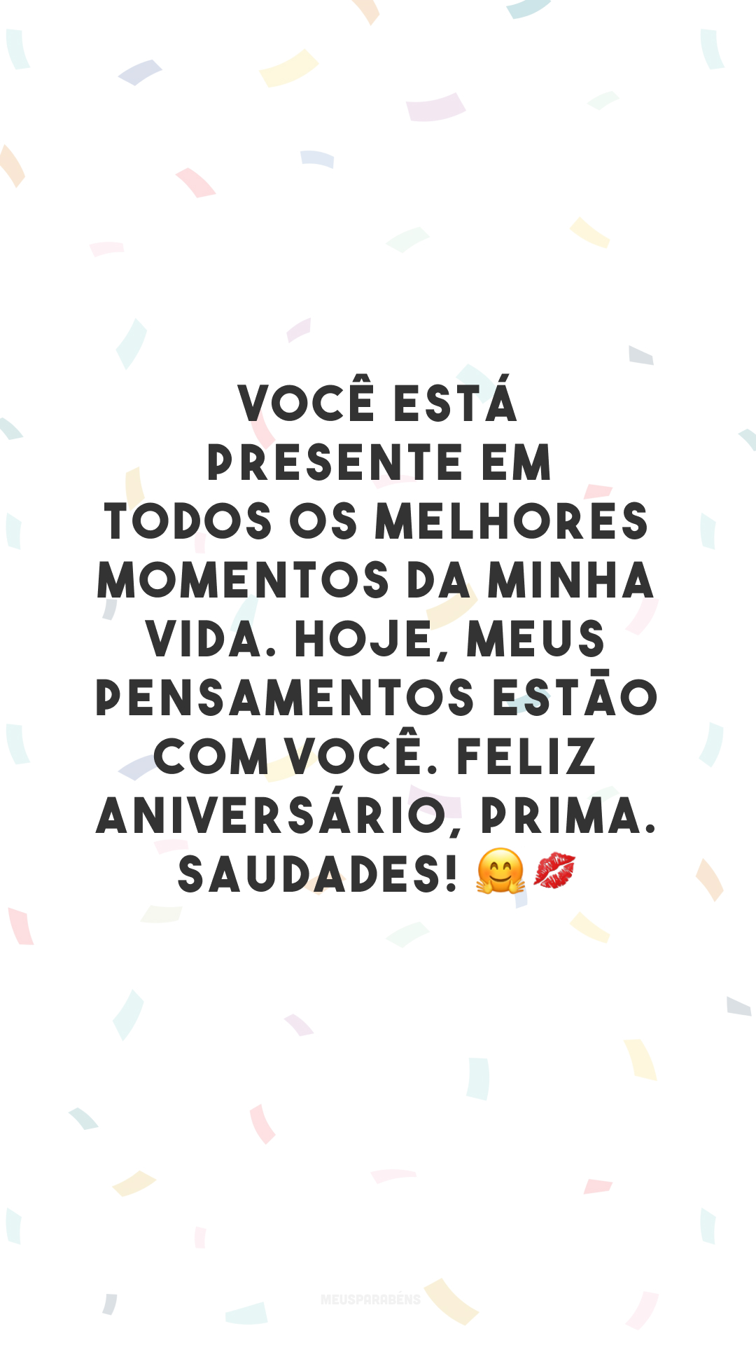 Você está presente em todos os melhores momentos da minha vida. Hoje, meus pensamentos estão com você. Feliz aniversário, prima. Saudades! 🤗💋