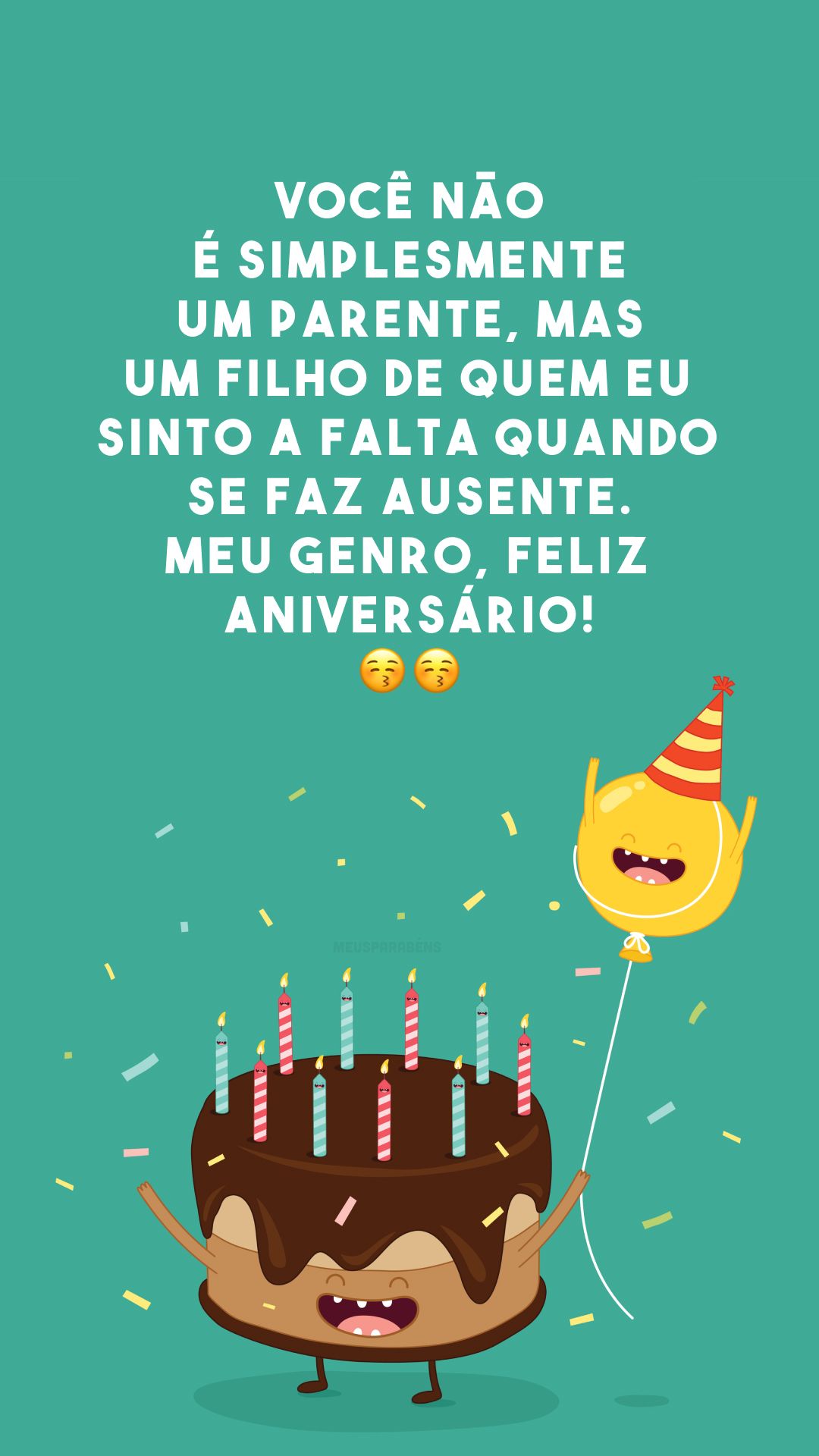 Você não é simplesmente um parente, mas um filho de quem eu sinto a falta quando se faz ausente. Meu genro, feliz aniversário! 😚😚